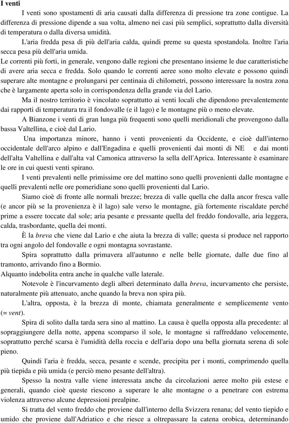 L'aria fredda pesa di più dell'aria calda, quindi preme su questa spostandola. Inoltre l'aria secca pesa più dell'aria umida.