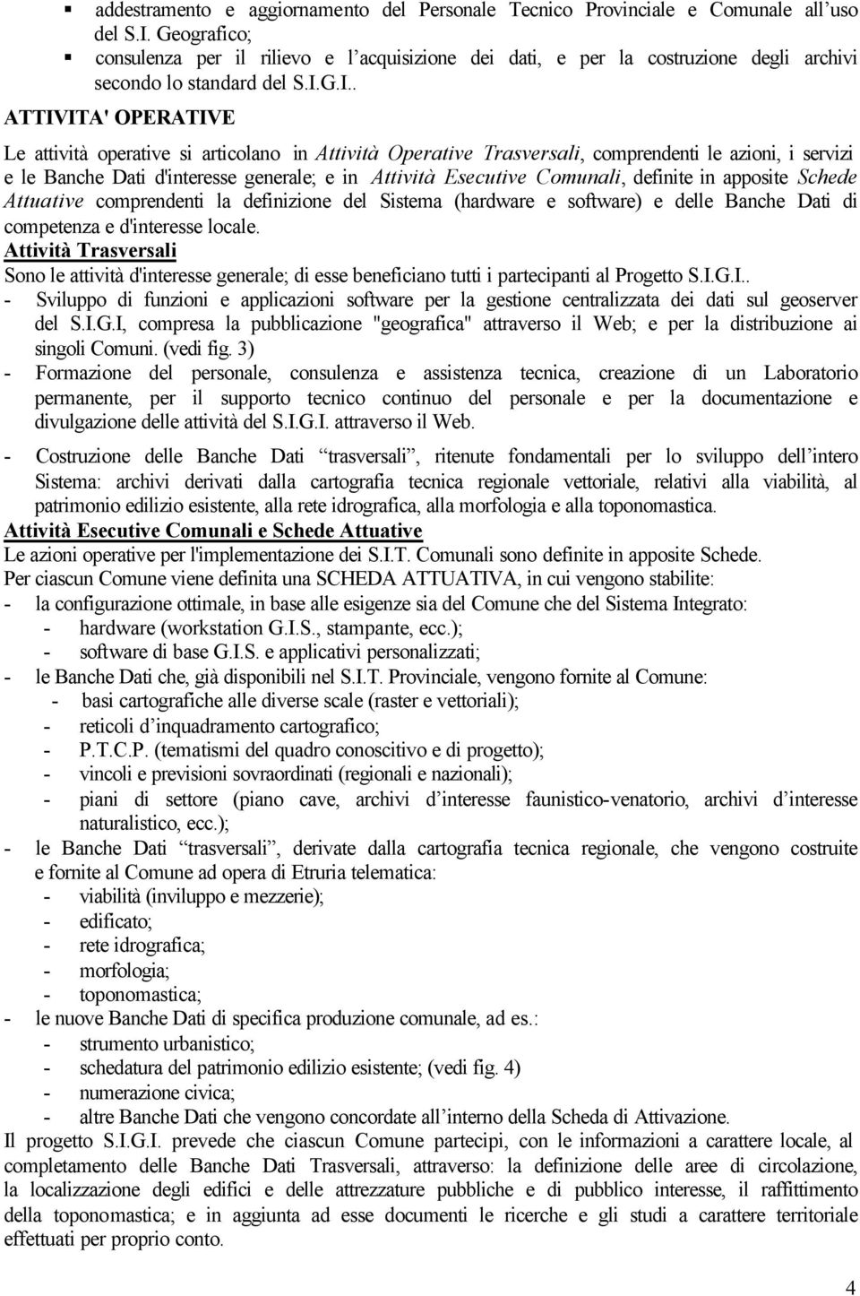 G.I.. ATTIVITA' OPERATIVE Le attività operative si articolano in Attività Operative Trasversali, comprendenti le azioni, i servizi e le Banche Dati d'interesse generale; e in Attività Esecutive