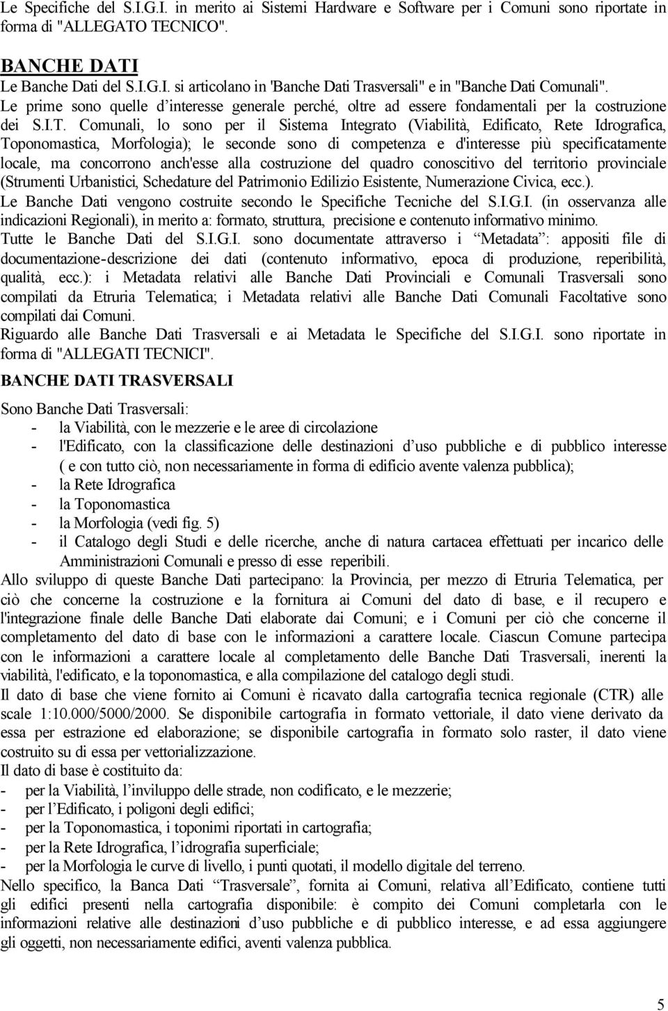 Comunali, lo sono per il Sistema Integrato (Viabilità, Edificato, Rete Idrografica, Toponomastica, Morfologia); le seconde sono di competenza e d'interesse più specificatamente locale, ma concorrono