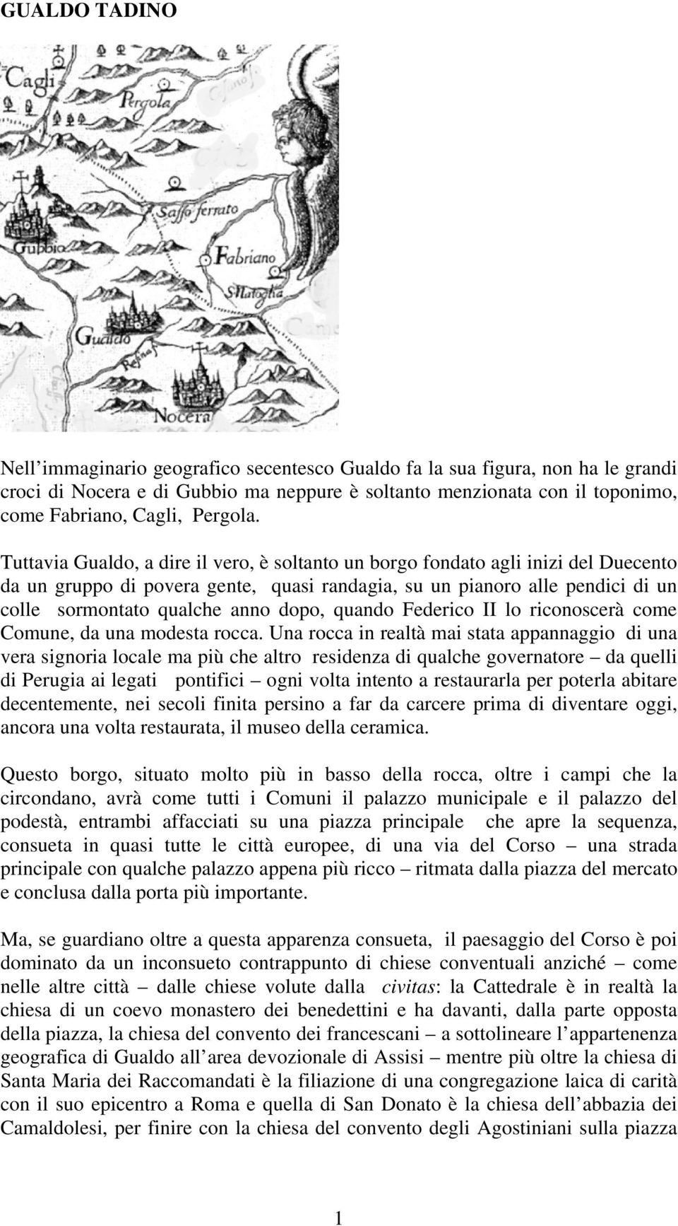 Tuttavia Gualdo, a dire il vero, è soltanto un borgo fondato agli inizi del Duecento da un gruppo di povera gente, quasi randagia, su un pianoro alle pendici di un colle sormontato qualche anno dopo,