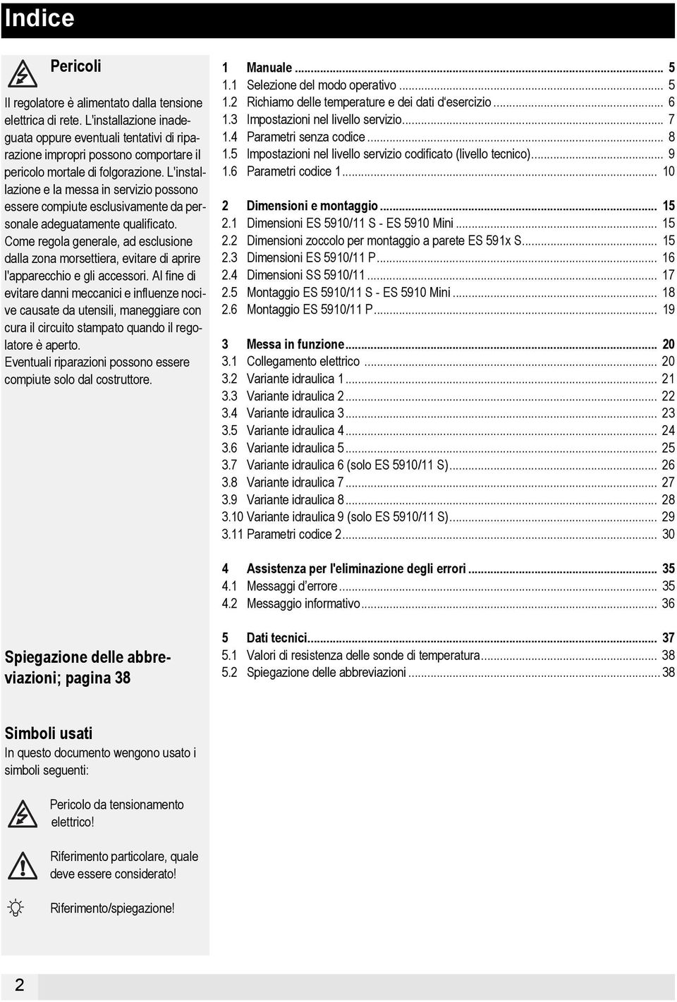 L'installazione e la messa in servizio possono essere compiute esclusivamente da personale adeguatamente qualificato.