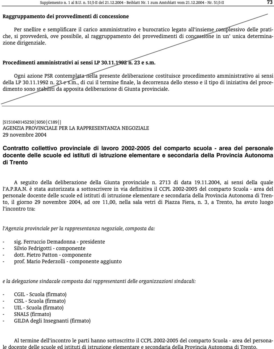 possibile, al raggruppamento dei provvedimenti di concessione in un unica determinazione dirigenziale. Procedimenti amministrativi ai sensi LP 30.11.1992 n. 23 e s.m. Ogni azione PSR contemplata nella presente deliberazione costituisce procedimento amministrativo ai sensi della LP 30.