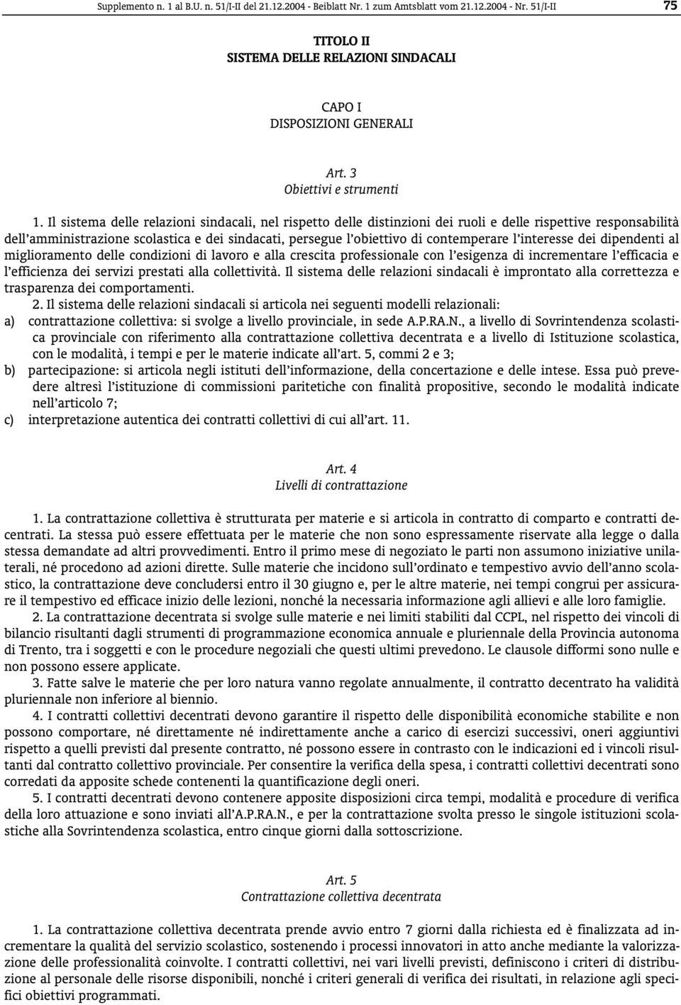 Il sistema delle relazioni sindacali, nel rispetto delle distinzioni dei ruoli e delle rispettive responsabilità dell amministrazione scolastica e dei sindacati, persegue l obiettivo di contemperare