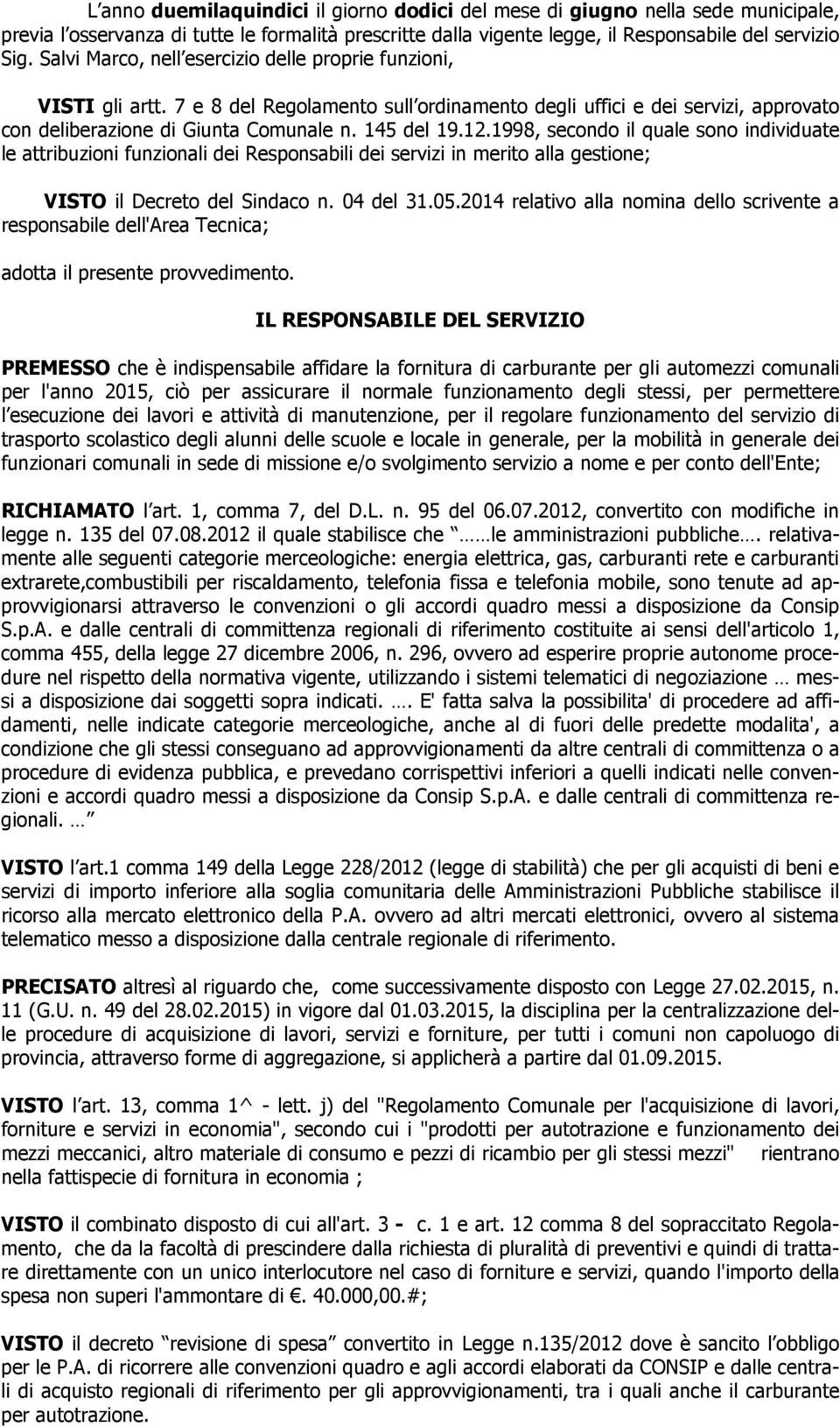 1998, secondo il quale sono individuate le attribuzioni funzionali dei Responsabili dei servizi in merito alla gestione; VISTO il Decreto del Sindaco n. 04 del 31.05.