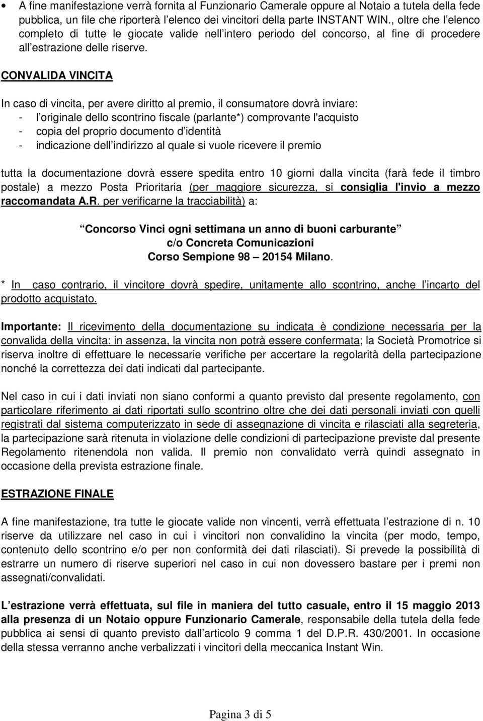 CONVALIDA VINCITA In caso di vincita, per avere diritto al premio, il consumatore dovrà inviare: - l originale dello scontrino fiscale (parlante*) comprovante l'acquisto - copia del proprio documento