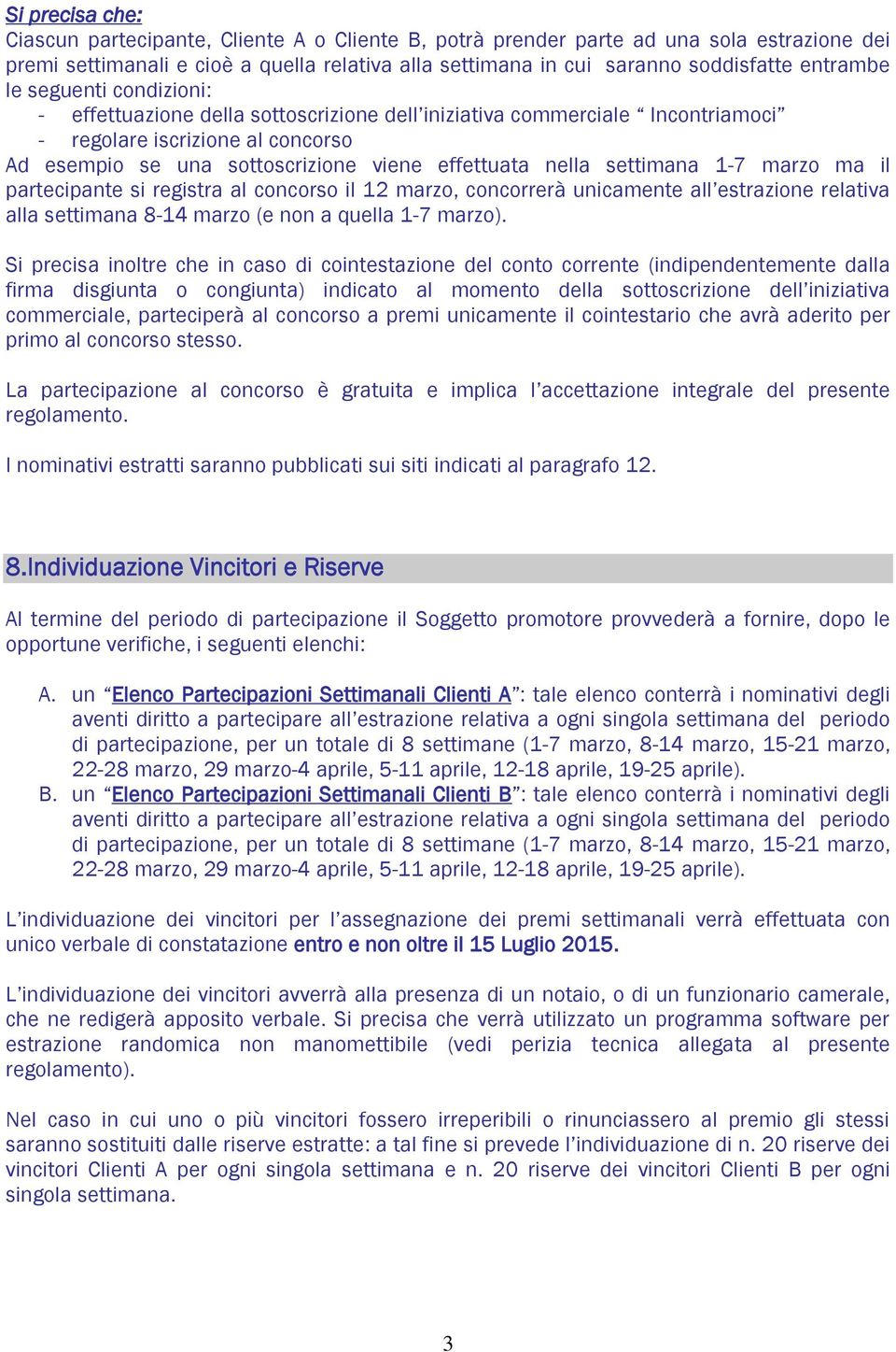 nella settimana 1-7 marzo ma il partecipante si registra al concorso il 12 marzo, concorrerà unicamente all estrazione relativa alla settimana 8-14 marzo (e non a quella 1-7 marzo).