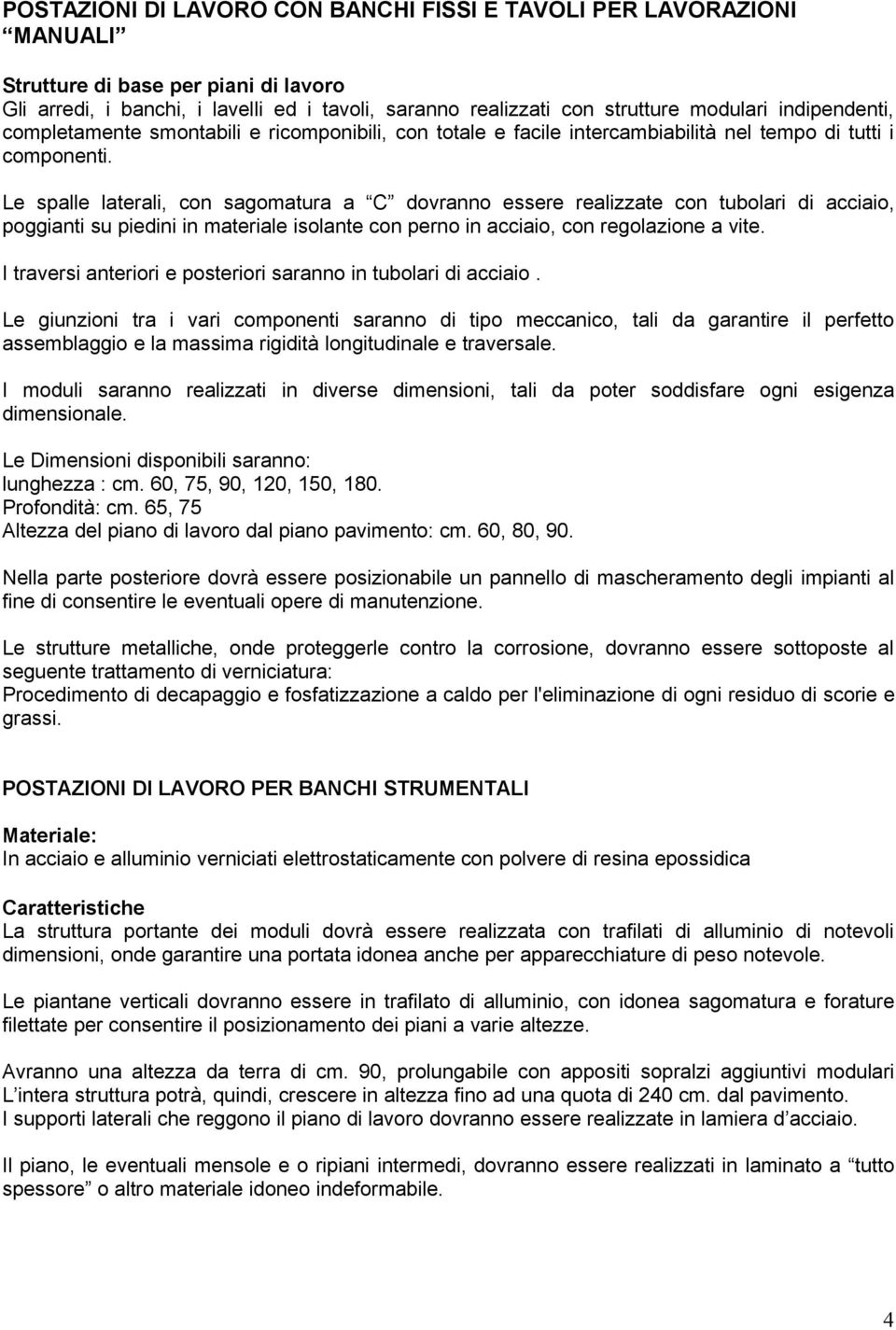 Le spalle laterali, con sagomatura a C dovranno essere realizzate con tubolari di acciaio, poggianti su piedini in materiale isolante con perno in acciaio, con regolazione a vite.