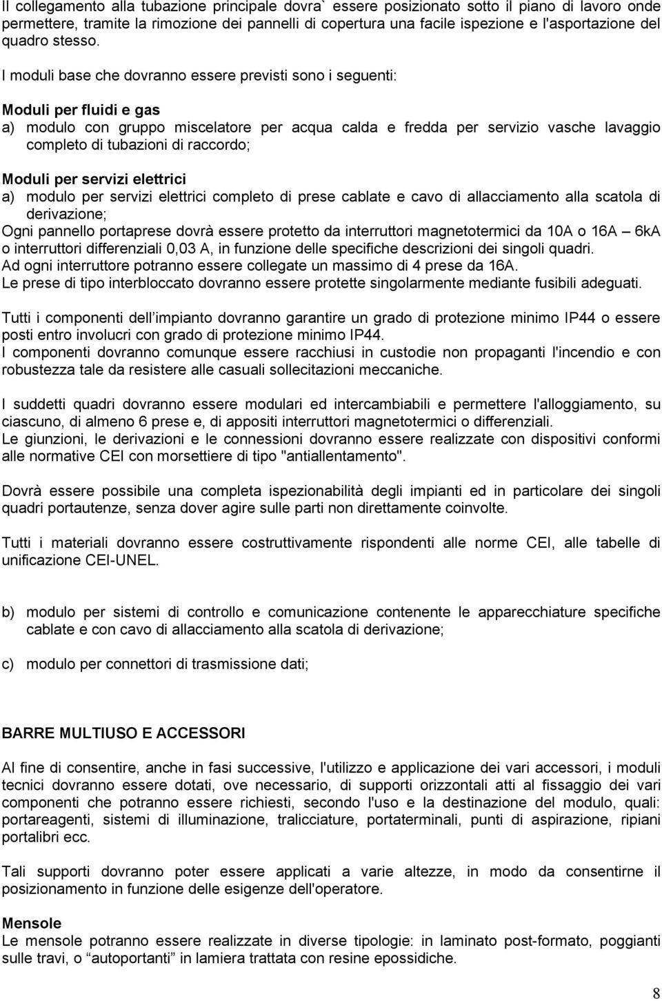 I moduli base che dovranno essere previsti sono i seguenti: Moduli per fluidi e gas a) modulo con gruppo miscelatore per acqua calda e fredda per servizio vasche lavaggio completo di tubazioni di