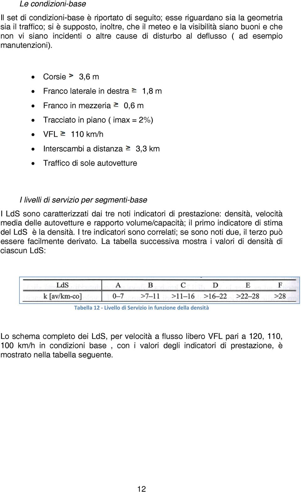 Corsie 3,6 m Franco laterale in destra 1,8 m Franco in mezzeria 0,6 m Tracciato in piano ( imax = 2%) VFL 110 km/h Interscambi a distanza 3,3 km Traffico di sole autovetture I livelli di servizio per