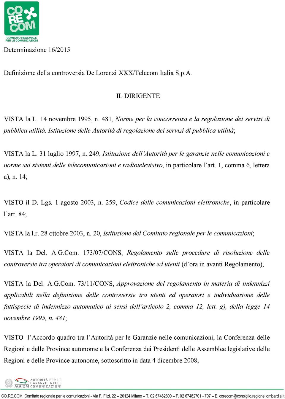 249, Istituzione dell Autorità per le garanzie nelle comunicazioni e norme sui sistemi delle telecomunicazioni e radiotelevisivo, in particolare l art. 1, comma 6, lettera a), n. 14; VISTO il D. Lgs.