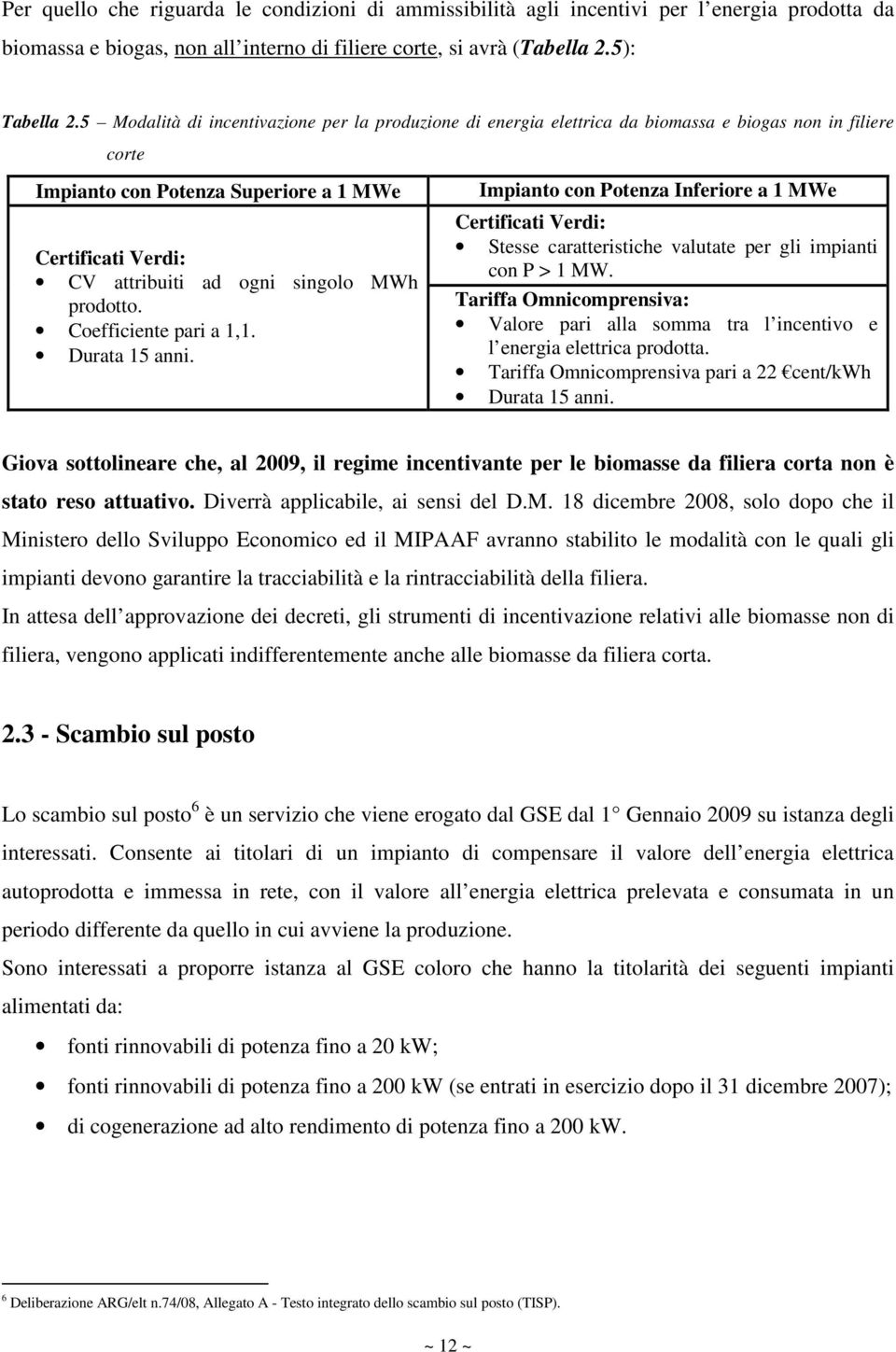 MWh prodotto. Coefficiente pari a 1,1. Durata 15 anni. Impianto con Potenza Inferiore a 1 MWe Certificati Verdi: Stesse caratteristiche valutate per gli impianti con P > 1 MW.