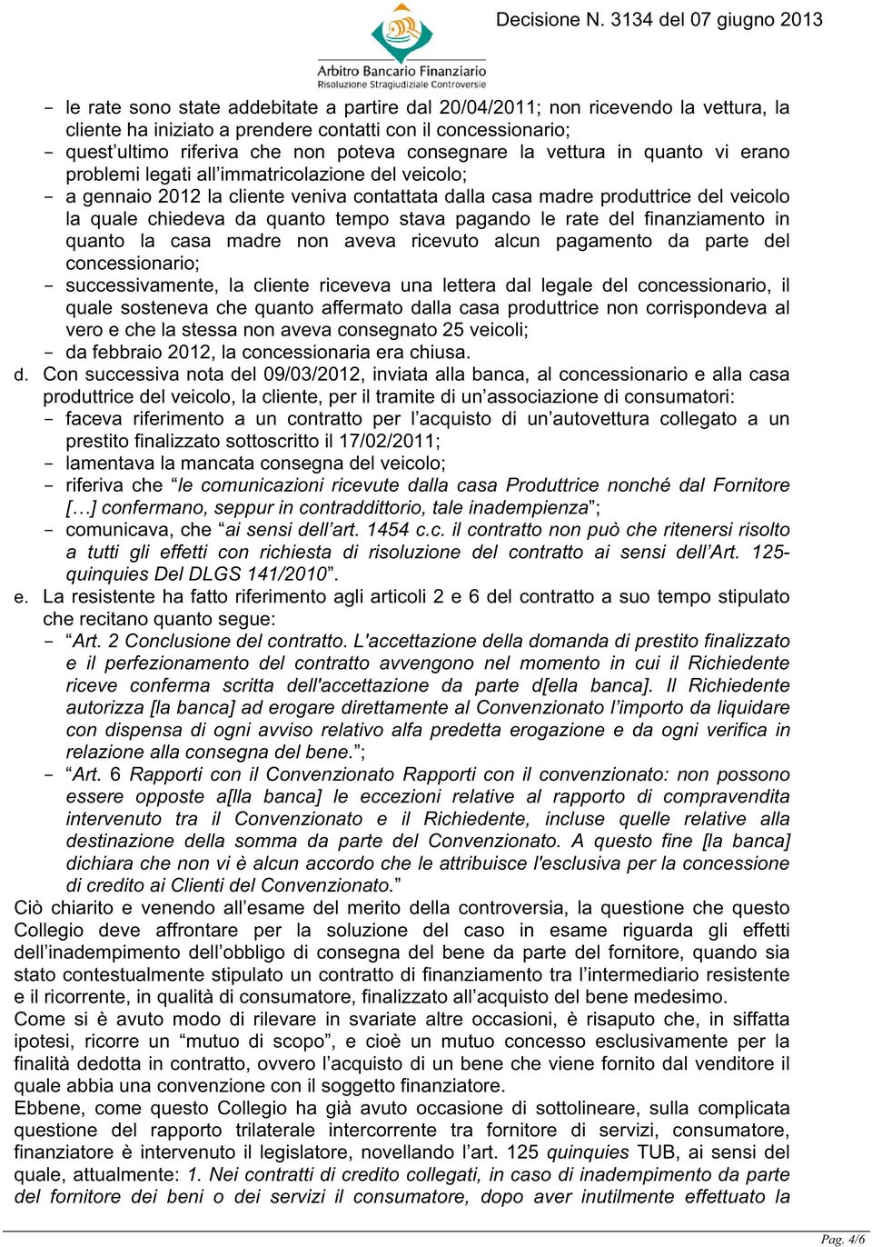 tempo stava pagando le rate del finanziamento in quanto la casa madre non aveva ricevuto alcun pagamento da parte del concessionario; - successivamente, la cliente riceveva una lettera dal legale del