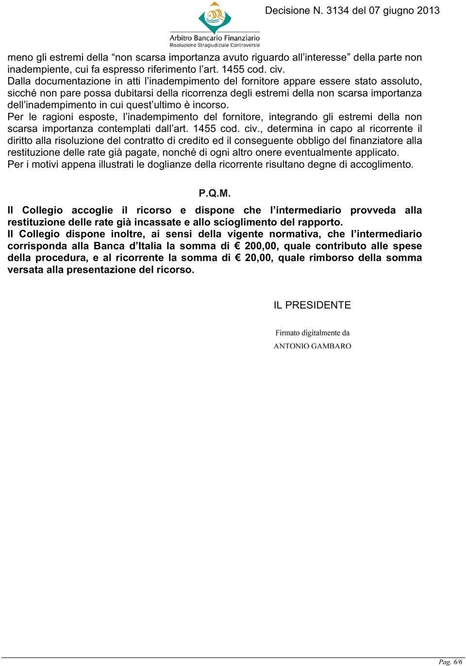 in cui quest ultimo è incorso. Per le ragioni esposte, l inadempimento del fornitore, integrando gli estremi della non scarsa importanza contemplati dall art. 1455 cod. civ.