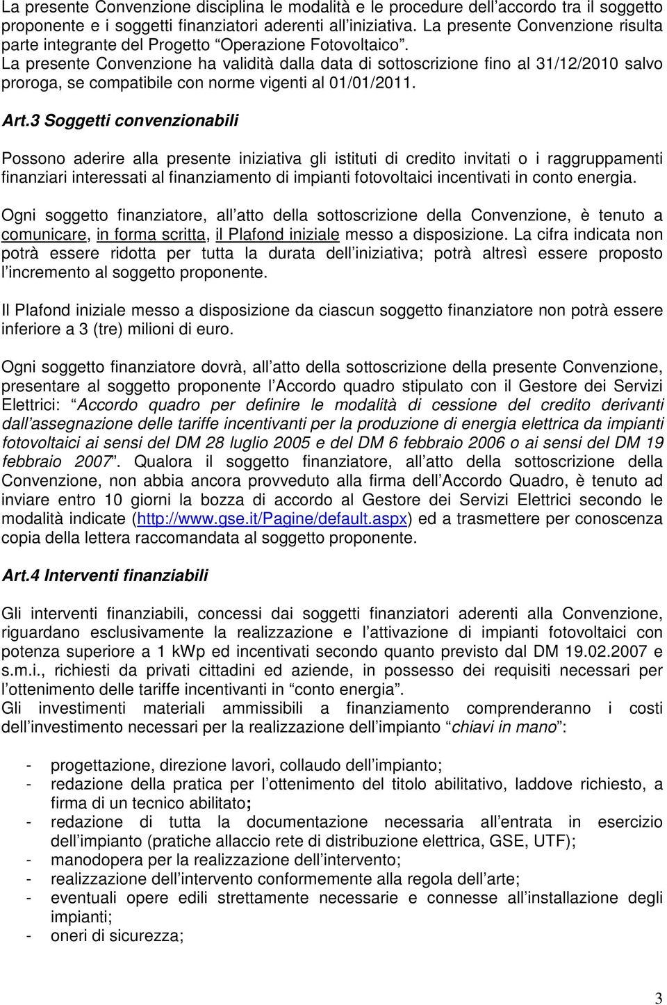 La presente Convenzione ha validità dalla data di sottoscrizione fino al 31/12/2010 salvo proroga, se compatibile con norme vigenti al 01/01/2011. Art.