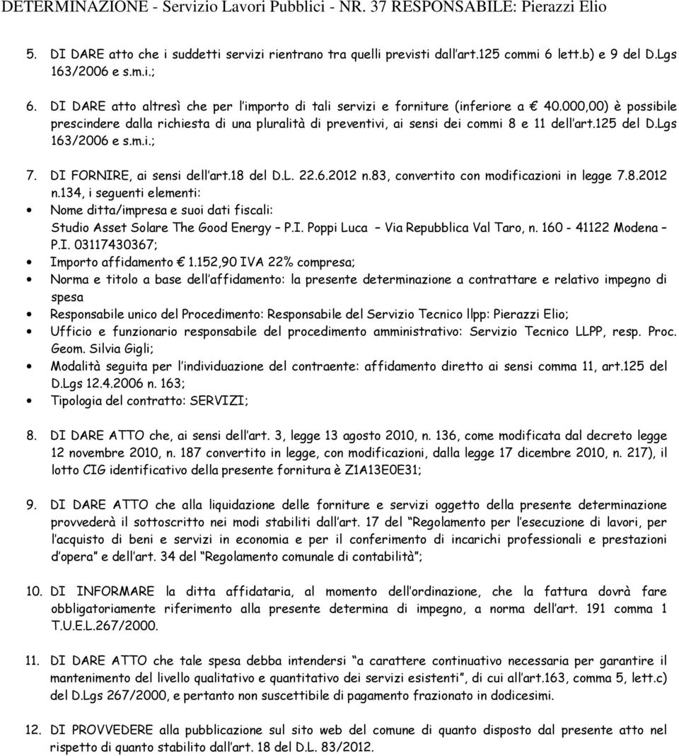 000,00) è possibile prescindere dalla richiesta di una pluralità di preventivi, ai sensi dei commi 8 e 11 dell art.125 del D.Lgs 163/2006 e s.m.i.; 7. DI FORNIRE, ai sensi dell art.18 del D.L. 22.6.2012 n.