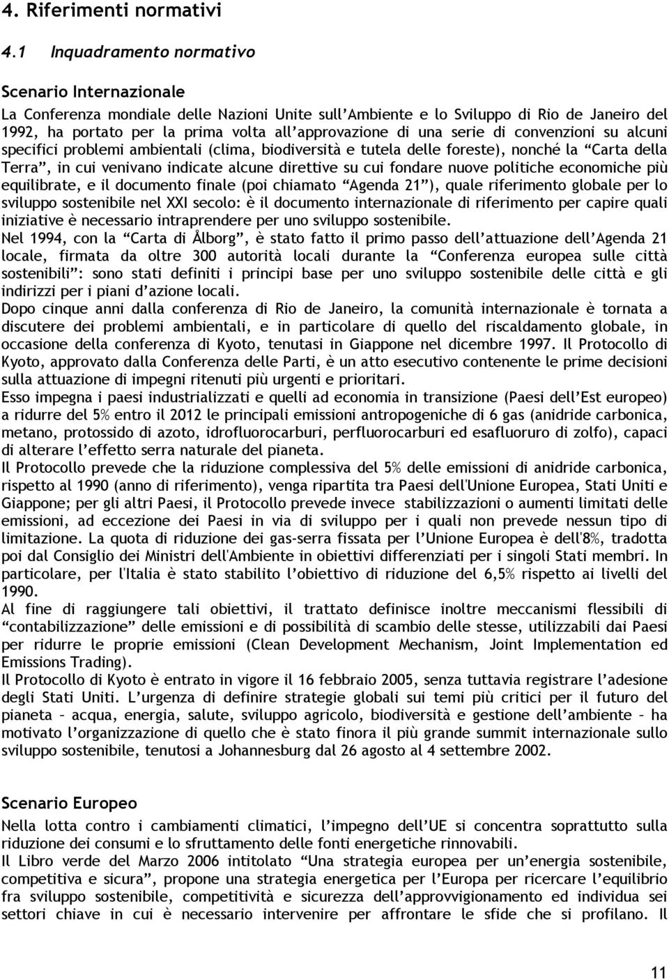 una serie di convenzioni su alcuni specifici problemi ambientali (clima, biodiversità e tutela delle foreste), nonché la Carta della Terra, in cui venivano indicate alcune direttive su cui fondare