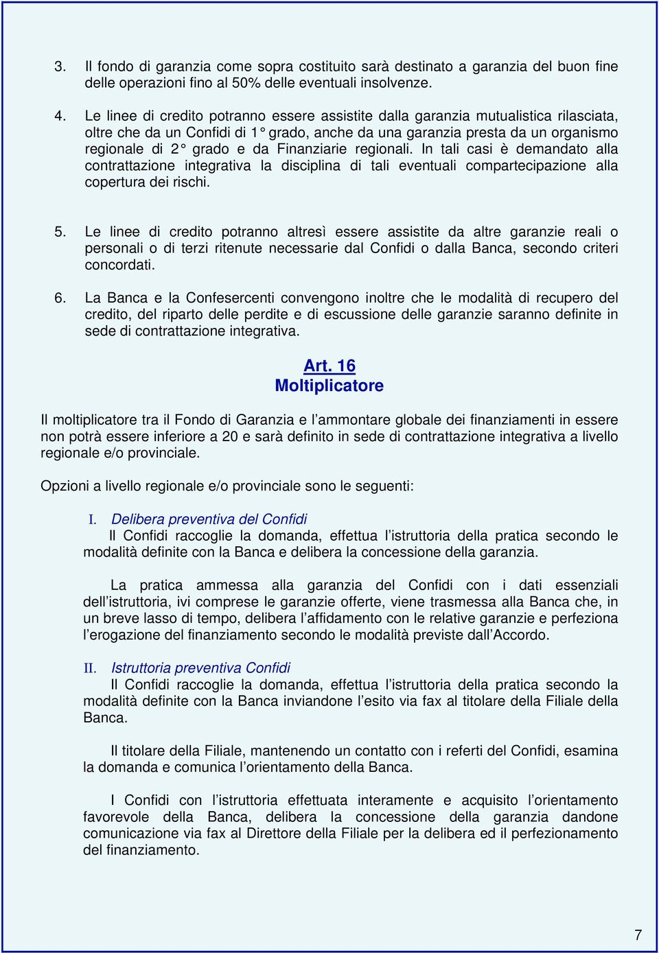 Finanziarie regionali. In tali casi è demandato alla contrattazione integrativa la disciplina di tali eventuali compartecipazione alla copertura dei rischi. 5.