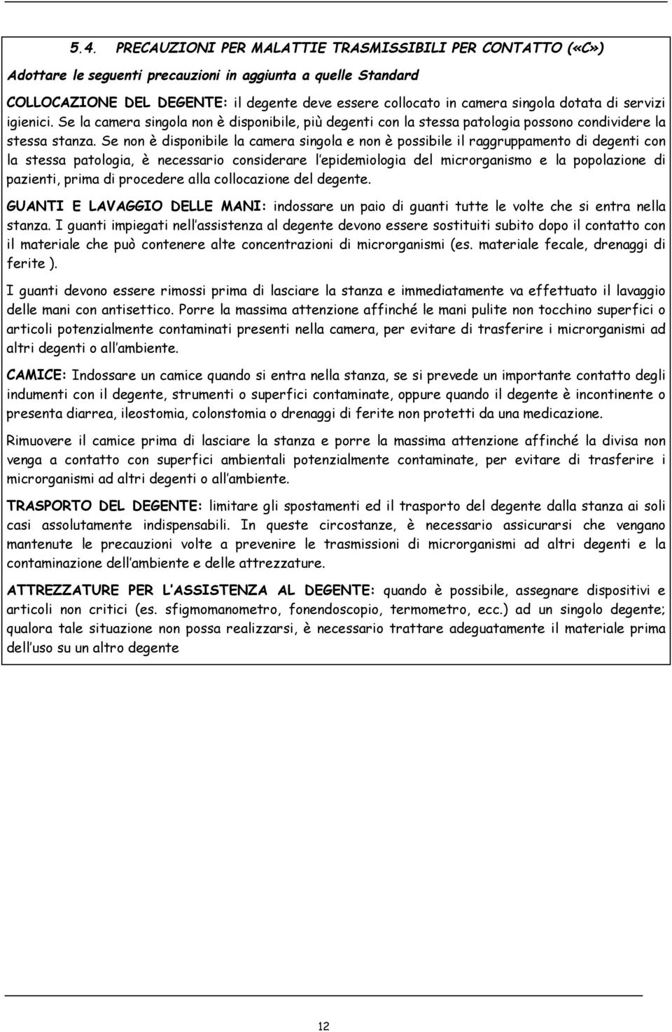 Se non è disponibile la camera singola e non è possibile il raggruppamento di degenti con la stessa patologia, è necessario considerare l epidemiologia del microrganismo e la popolazione di pazienti,