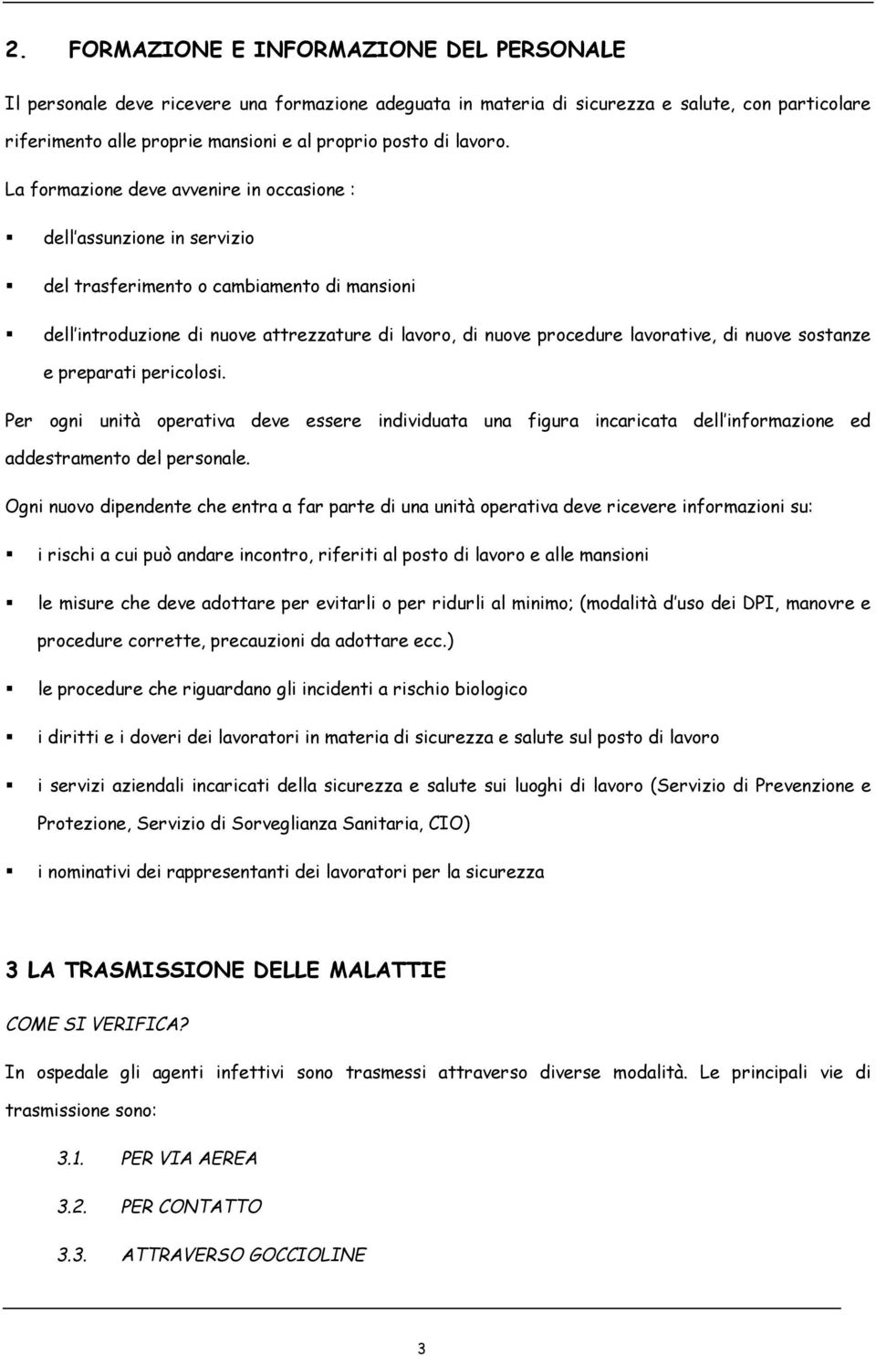 La formazione deve avvenire in occasione : dell assunzione in servizio del trasferimento o cambiamento di mansioni dell introduzione di nuove attrezzature di lavoro, di nuove procedure lavorative, di