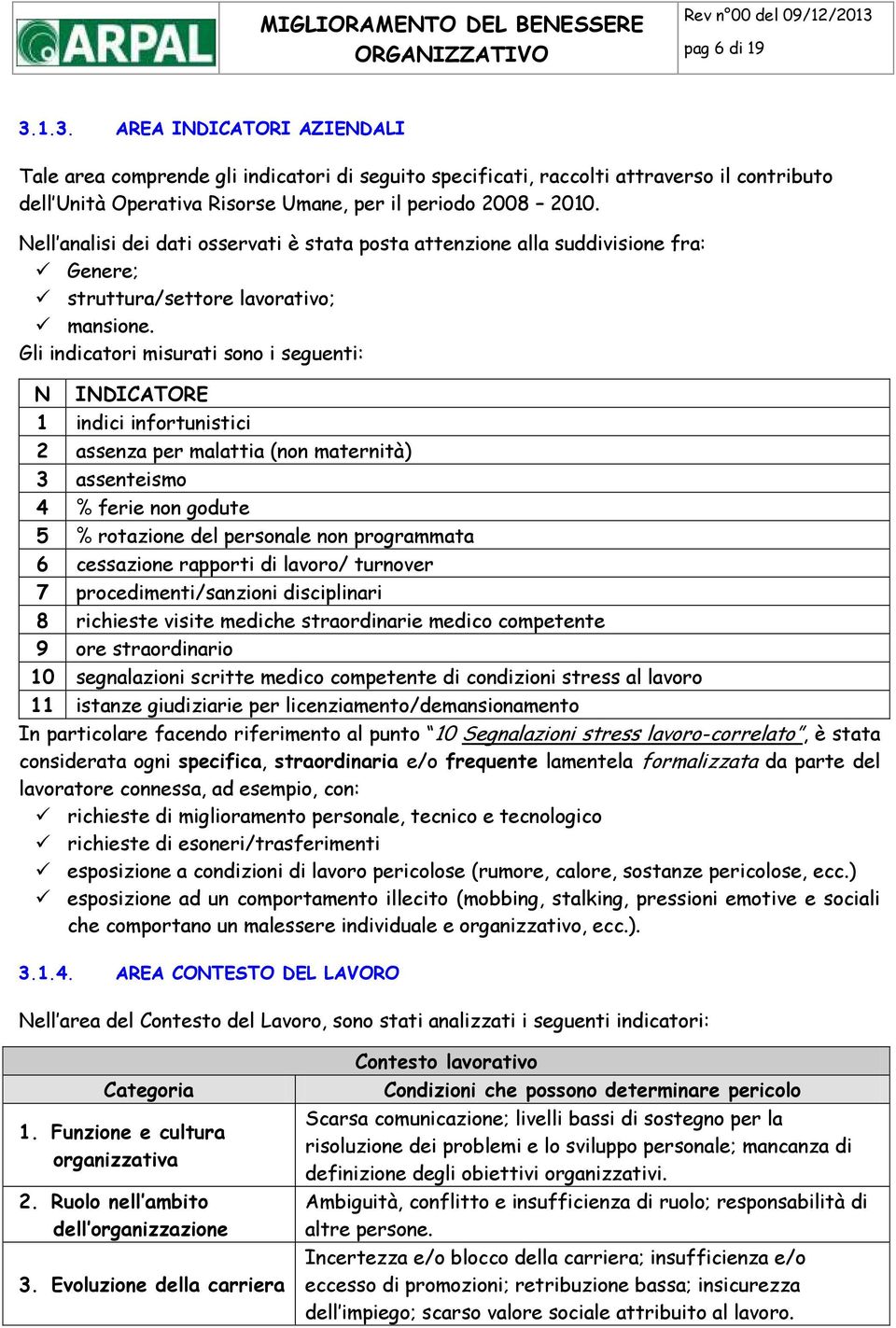 Gli indicatori misurati sono i seguenti: N INDICATORE 1 indici infortunistici 2 assenza per malattia (non maternità) 3 assenteismo 4 % ferie non godute 5 % rotazione del personale non programmata 6