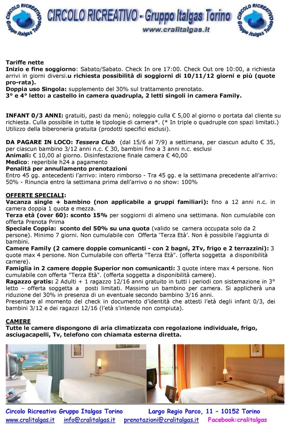 3 e 4 letto: a castello in camera quadrupla, 2 letti singoli in camera Family. INFANT 0/3 ANNI: gratuiti, pasti da menù; noleggio culla 5,00 al giorno o portata dal cliente su richiesta.