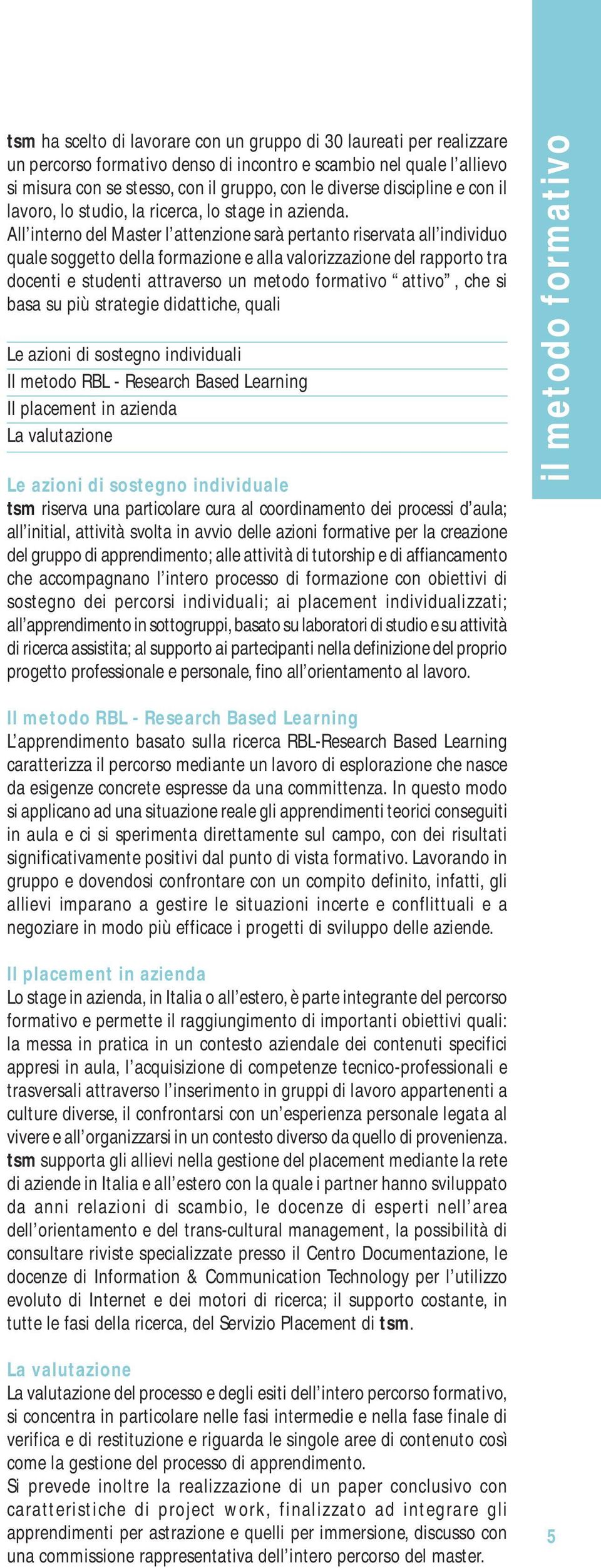 All interno del Master l attenzione sarà pertanto riservata all individuo quale soggetto della formazione e alla valorizzazione del rapporto tra docenti e studenti attraverso un metodo formativo