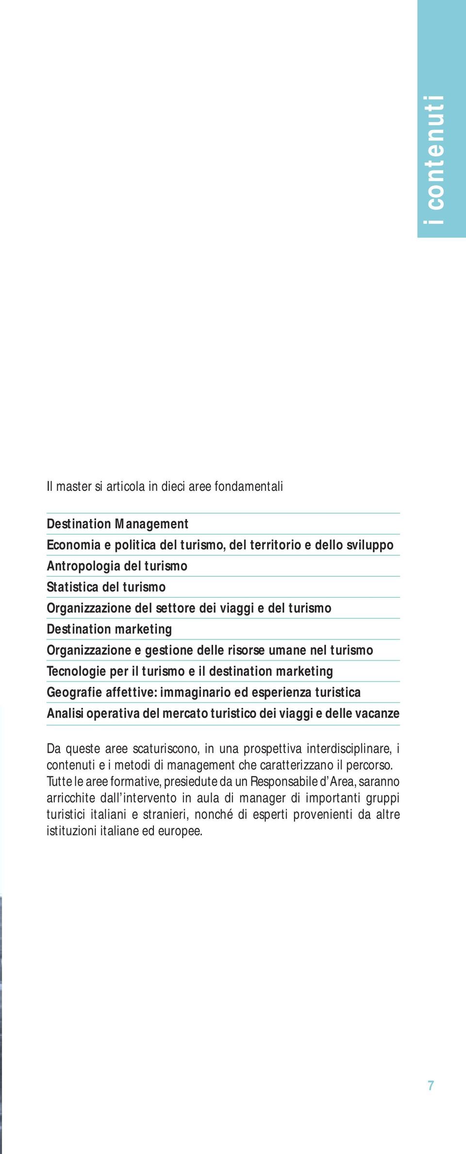 affettive: immaginario ed esperienza turistica Analisi operativa del mercato turistico dei viaggi e delle vacanze Da queste aree scaturiscono, in una prospettiva interdisciplinare, i contenuti e i