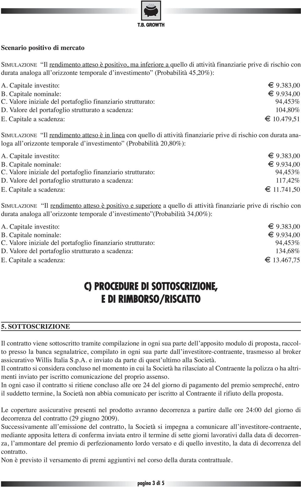 479,51 SIMULAZIONE Il rendimento atteso è in linea con quello di attività finanziarie prive di rischio con durata analoga all orizzonte temporale d investimento (Probabilità 20,80%): D.