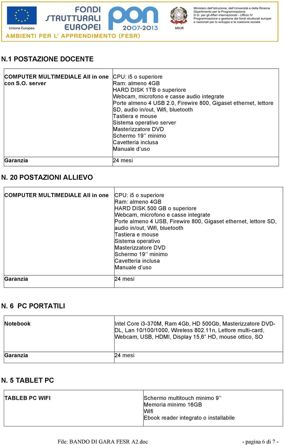 20 POSTAZIONI ALLIEVO COMPUTER MULTIMEDIALE All in one CPU: i5 o superiore Ram: almeno 4GB HARD DISK 500 GB o superiore Webcam, microfono e casse integrate Porte almeno 4 USB, Firewire 800, Gigaset