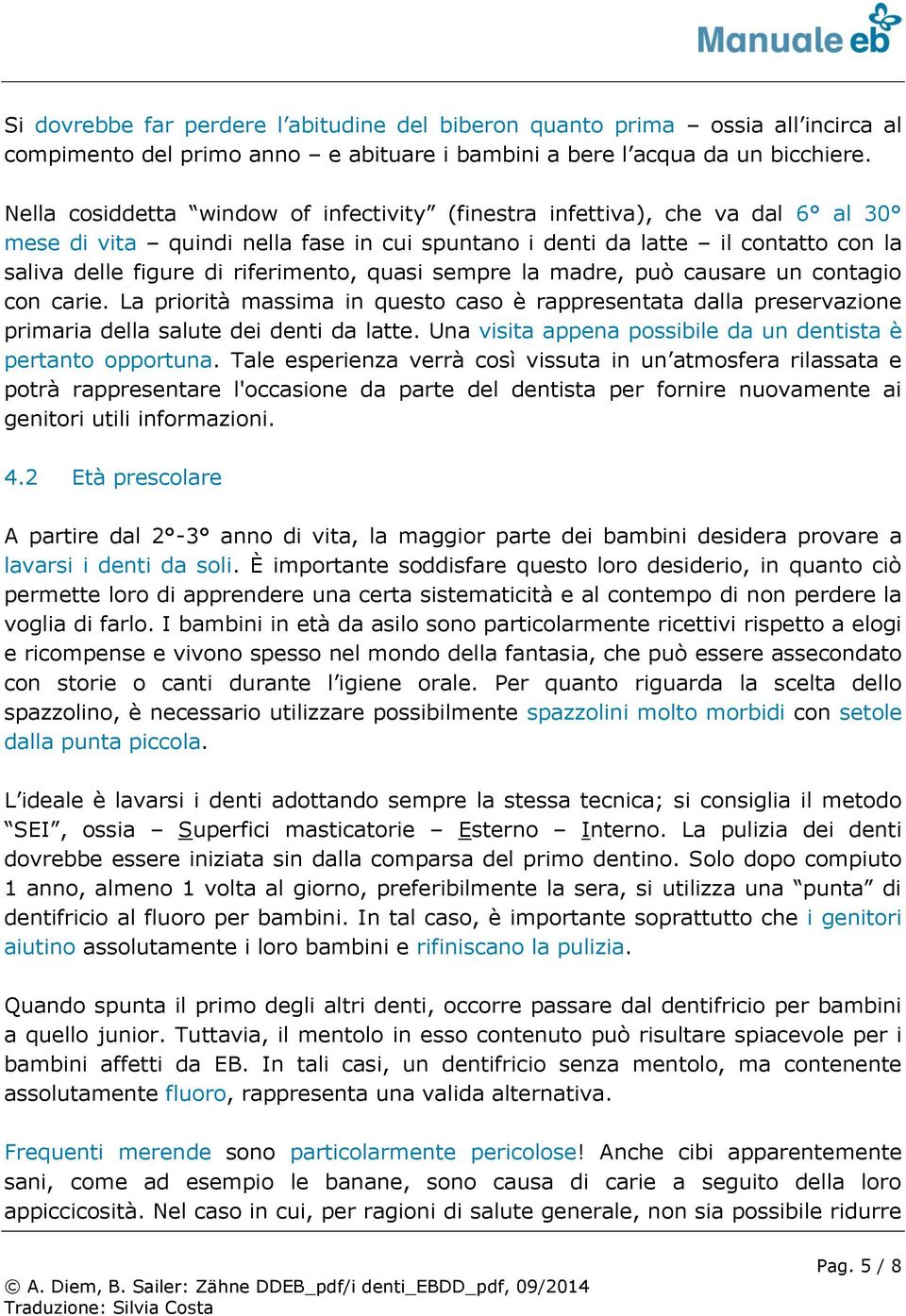 quasi sempre la madre, può causare un contagio con carie. La priorità massima in questo caso è rappresentata dalla preservazione primaria della salute dei denti da latte.