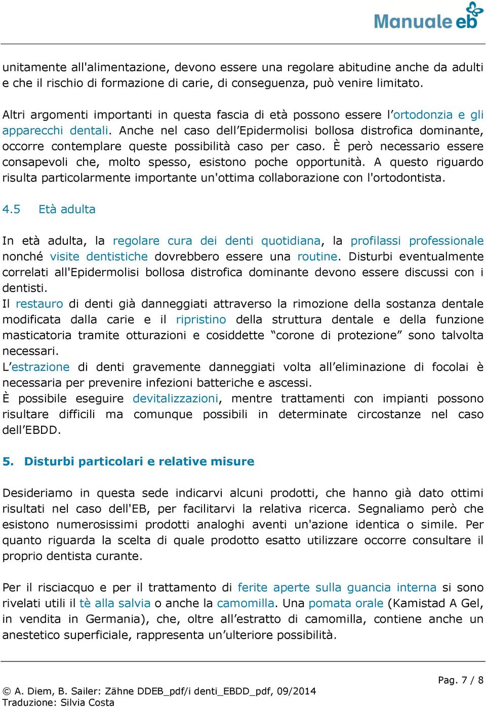 Anche nel caso dell Epidermolisi bollosa distrofica dominante, occorre contemplare queste possibilità caso per caso. È però necessario essere consapevoli che, molto spesso, esistono poche opportunità.