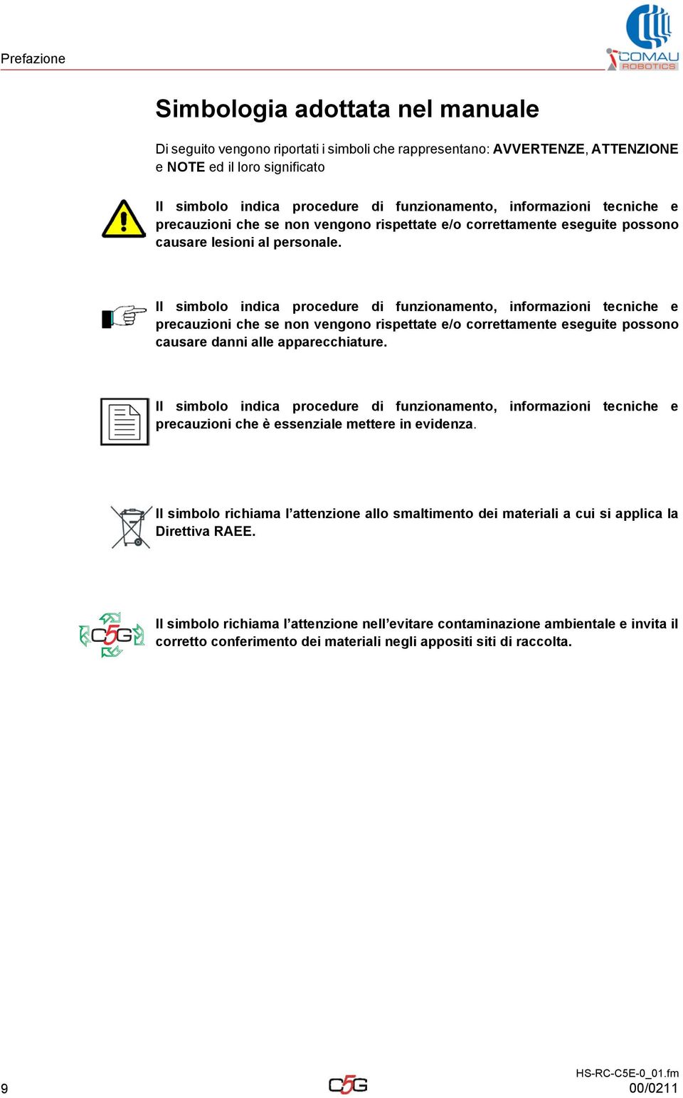 Il simbolo indica procedure di funzionamento, informazioni tecniche e precauzioni che se non vengono rispettate e/o correttamente eseguite possono causare danni alle apparecchiature.