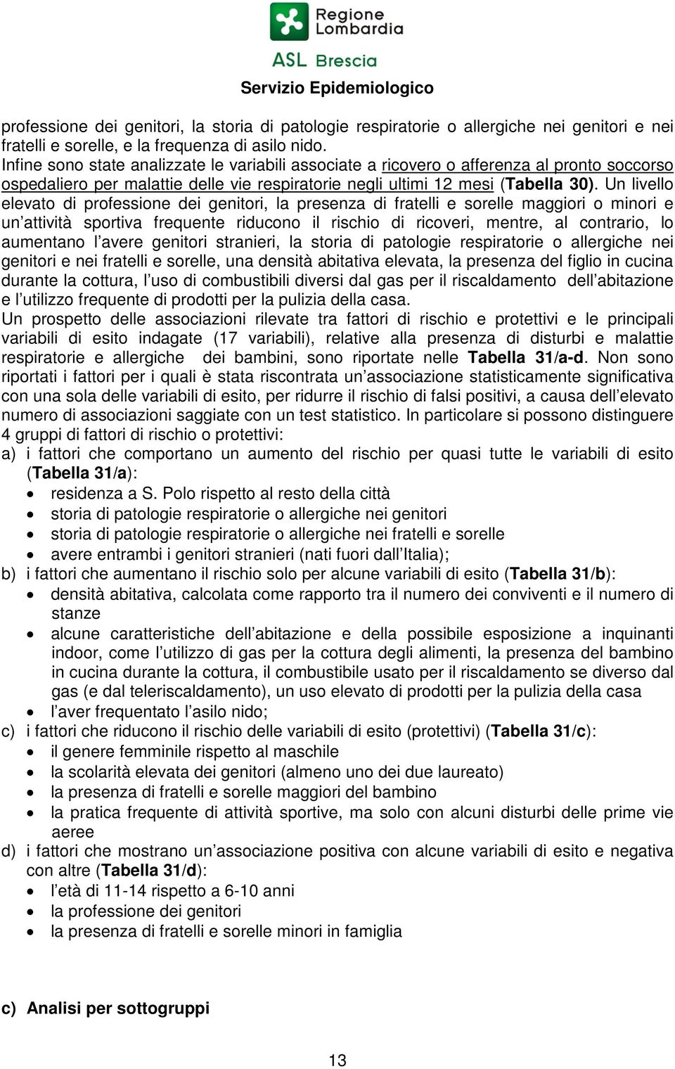 Un livello elevato di professione dei genitori, la presenza di fratelli e sorelle maggiori o minori e un attività sportiva frequente riducono il rischio di ricoveri, mentre, al contrario, lo