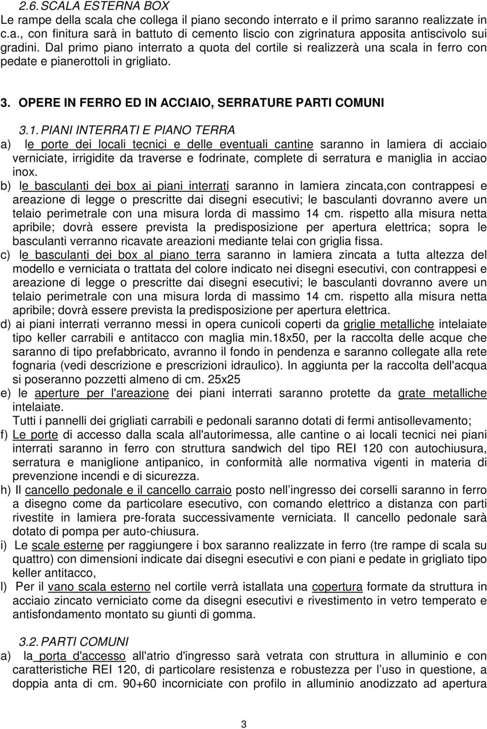 PIANI INTERRATI E PIANO TERRA a) le porte dei locali tecnici e delle eventuali cantine saranno in lamiera di acciaio verniciate, irrigidite da traverse e fodrinate, complete di serratura e maniglia