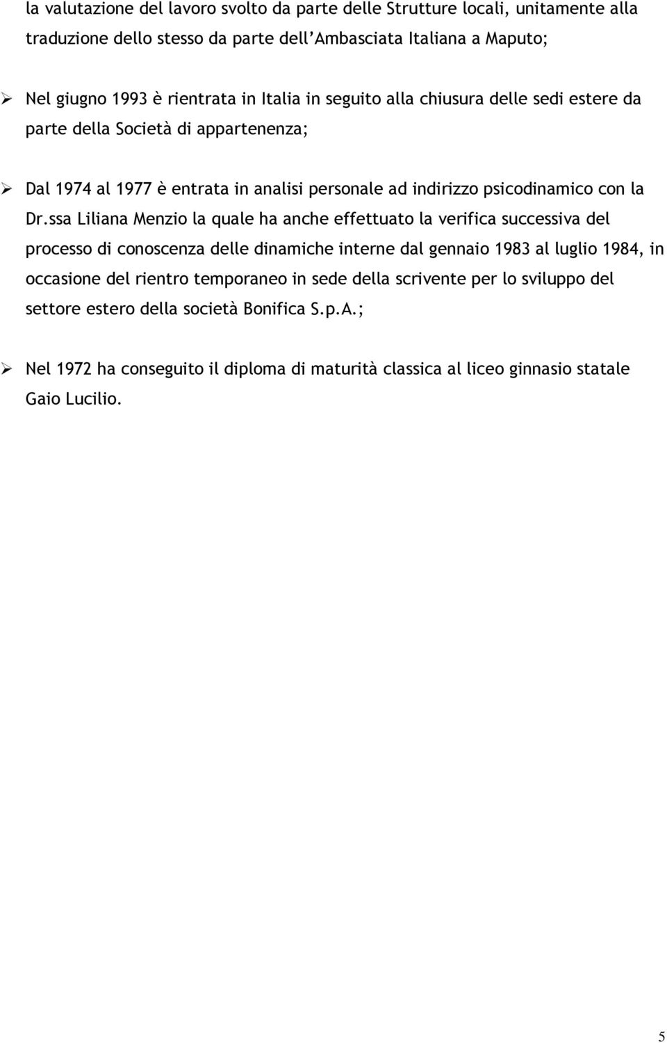 ssa Liliana Menzio la quale ha anche effettuato la verifica successiva del processo di conoscenza delle dinamiche interne dal gennaio 1983 al luglio 1984, in occasione del rientro