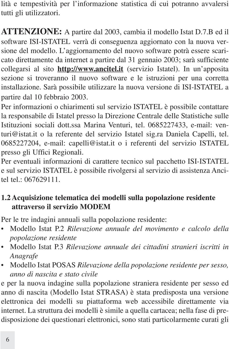 L aggiornamento del nuovo software potrà essere scaricato direttamente da internet a partire dal 1 gennaio 200; sarà sufficiente collegarsi al sito http://www.ancitel.it (servizio Istatel).