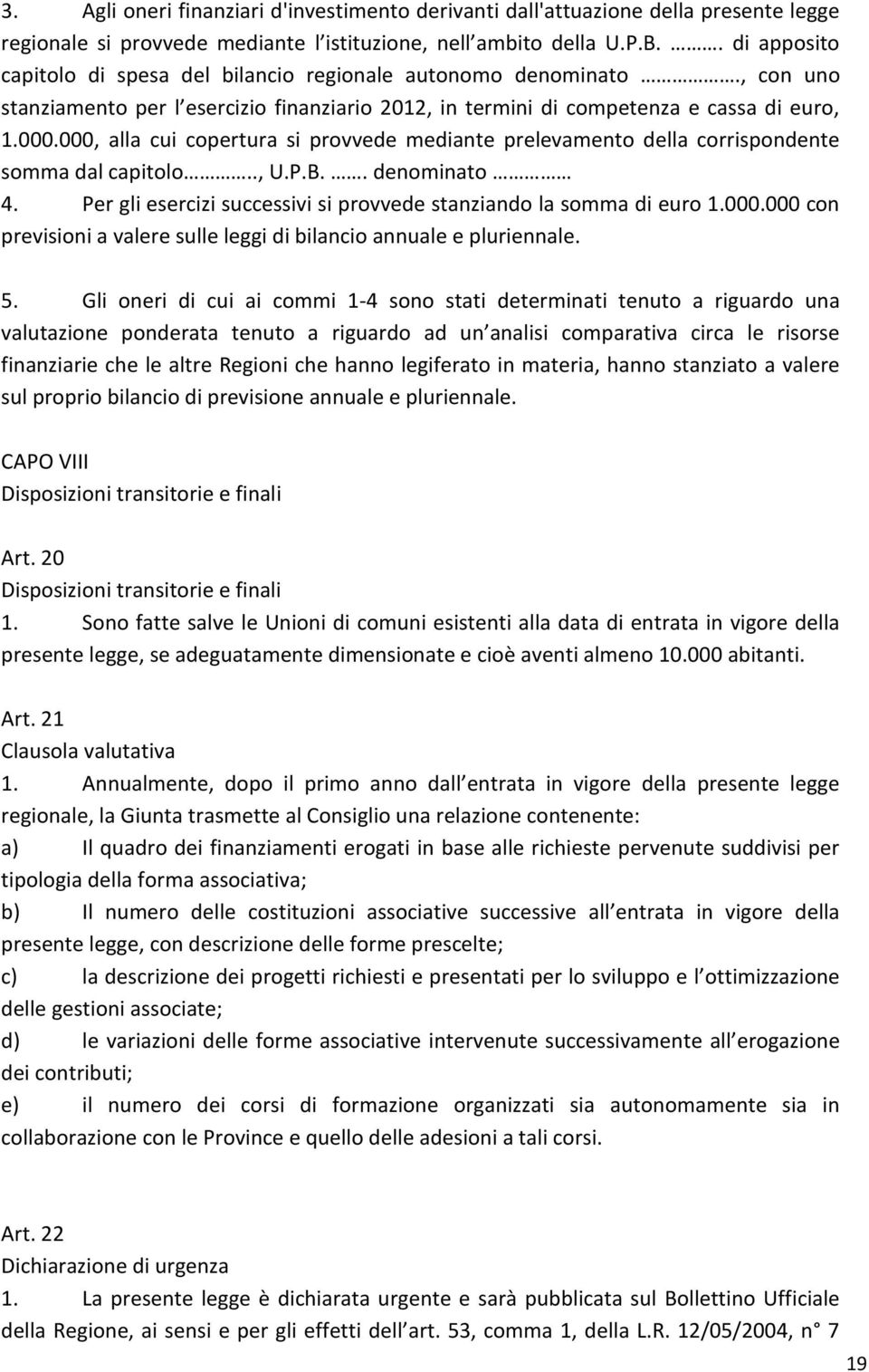 000, alla cui copertura si provvede mediante prelevamento della corrispondente somma dal capitolo.., U.P.B.. denominato 4. Per gli esercizi successivi si provvede stanziando la somma di euro 1.000.000 con previsioni a valere sulle leggi di bilancio annuale e pluriennale.