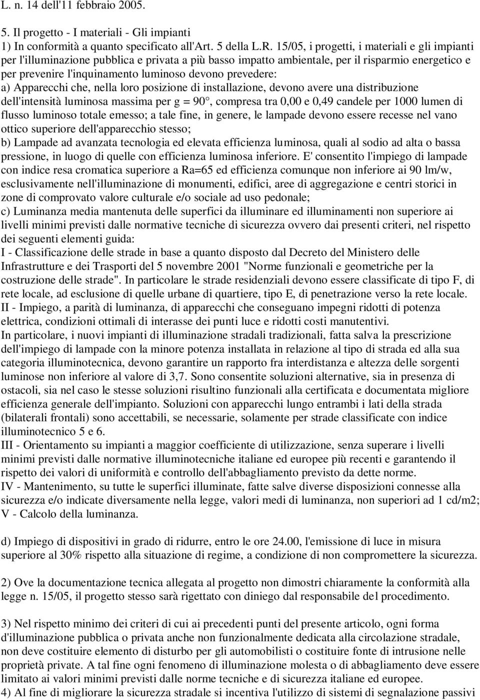 prevedere: a) Apparecchi che, nella loro posizione di installazione, devono avere una distribuzione dell'intensità luminosa massima per g = 90, compresa tra 0,00 e 0,49 candele per 1000 lumen di