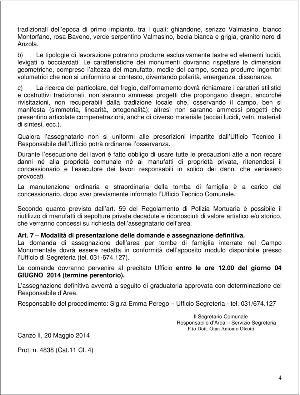 Le caratteristiche dei monumenti dovranno rispettare le dimensioni geometriche, compreso l altezza del manufatto, medie del campo, senza produrre ingombri volumetrici che non si uniformino al