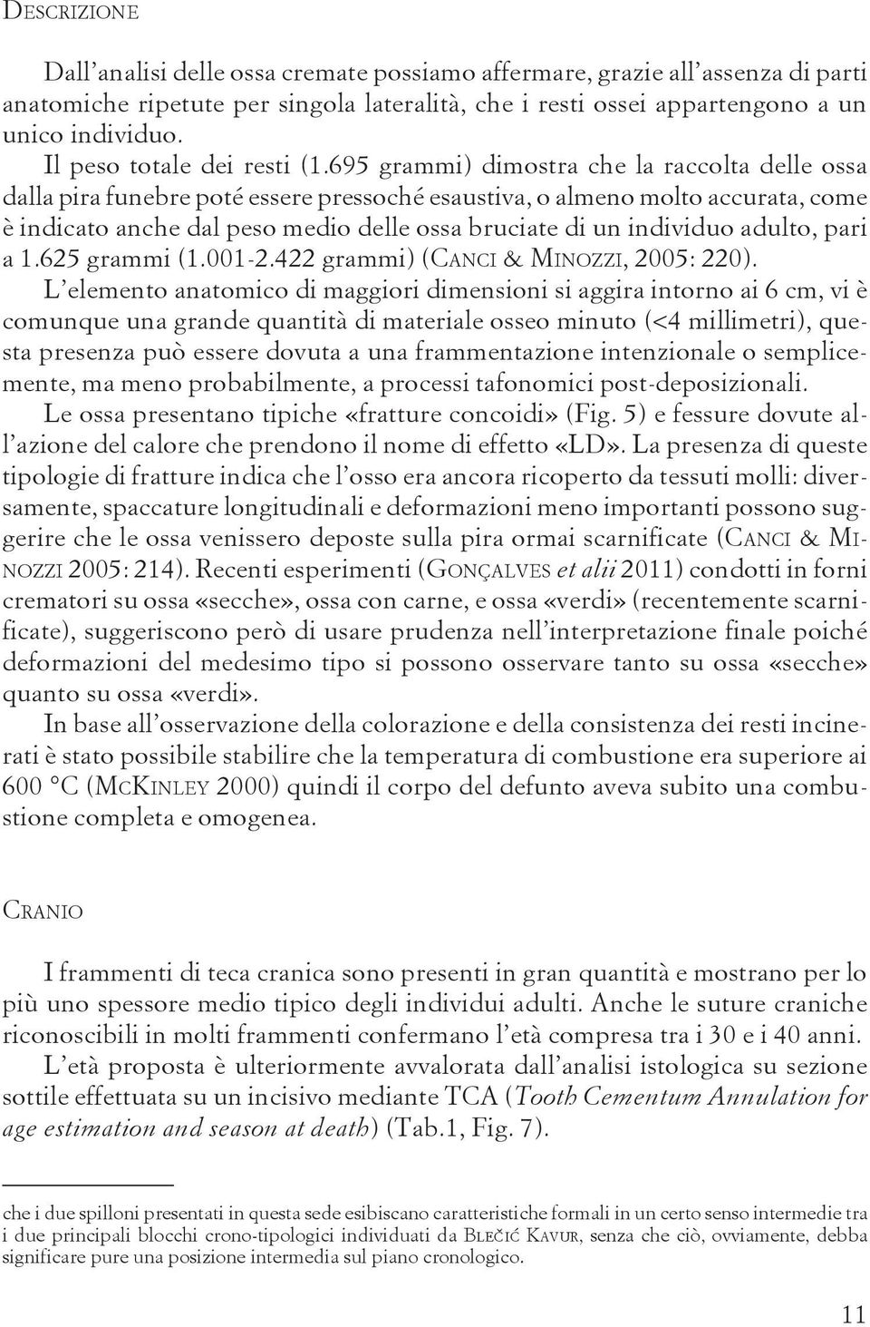 695 grammi) dimostra che la raccolta delle ossa dalla pira funebre poté essere pressoché esaustiva, o almeno molto accurata, come è indicato anche dal peso medio delle ossa bruciate di un individuo