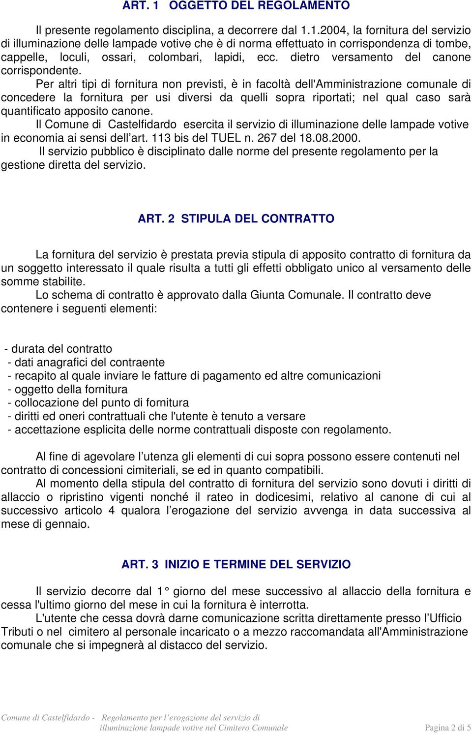 Per altri tipi di fornitura non previsti, è in facoltà dell'amministrazione comunale di concedere la fornitura per usi diversi da quelli sopra riportati; nel qual caso sarà quantificato apposito