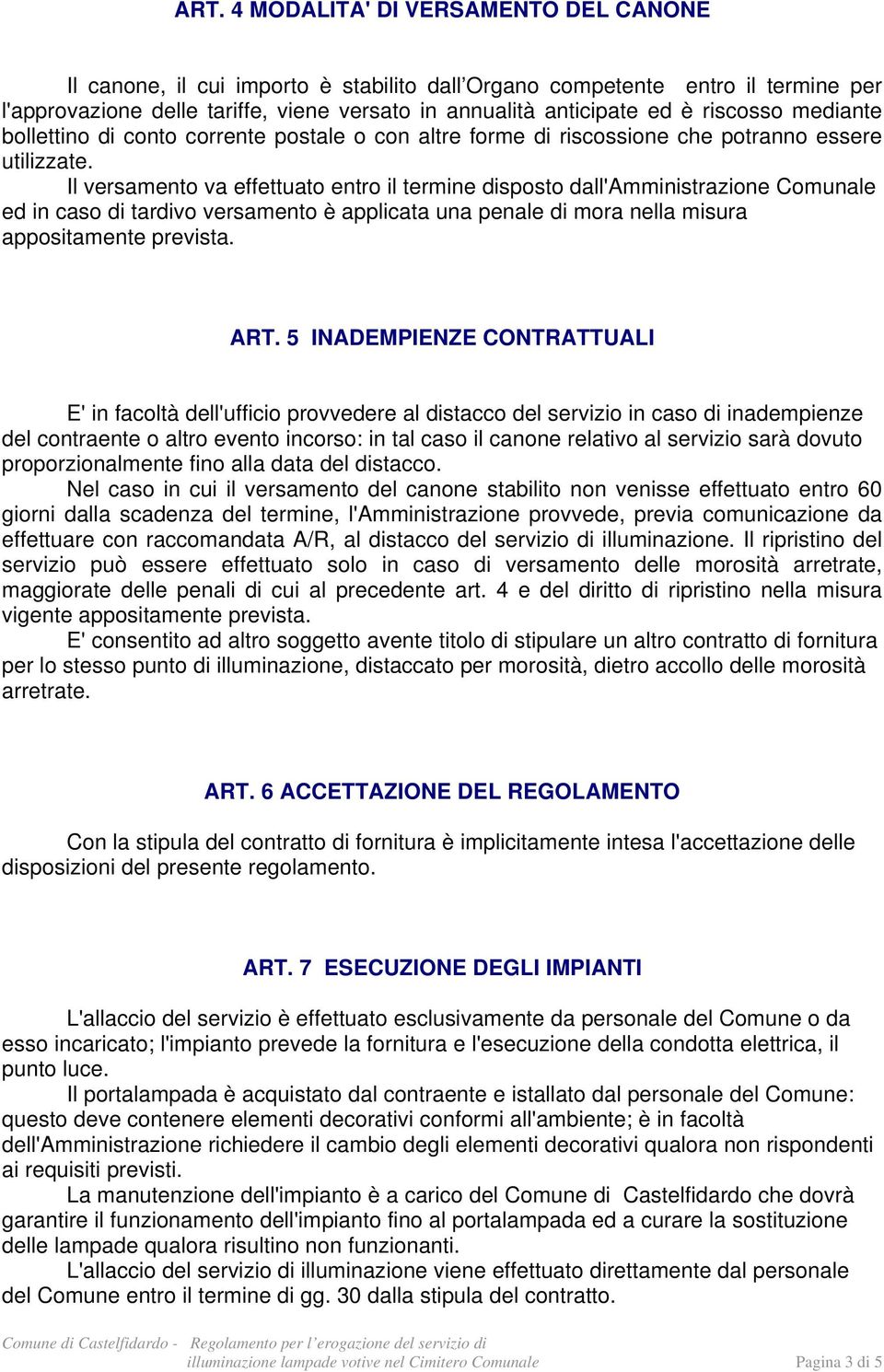 Il versamento va effettuato entro il termine disposto dall'amministrazione Comunale ed in caso di tardivo versamento è applicata una penale di mora nella misura appositamente prevista. ART.