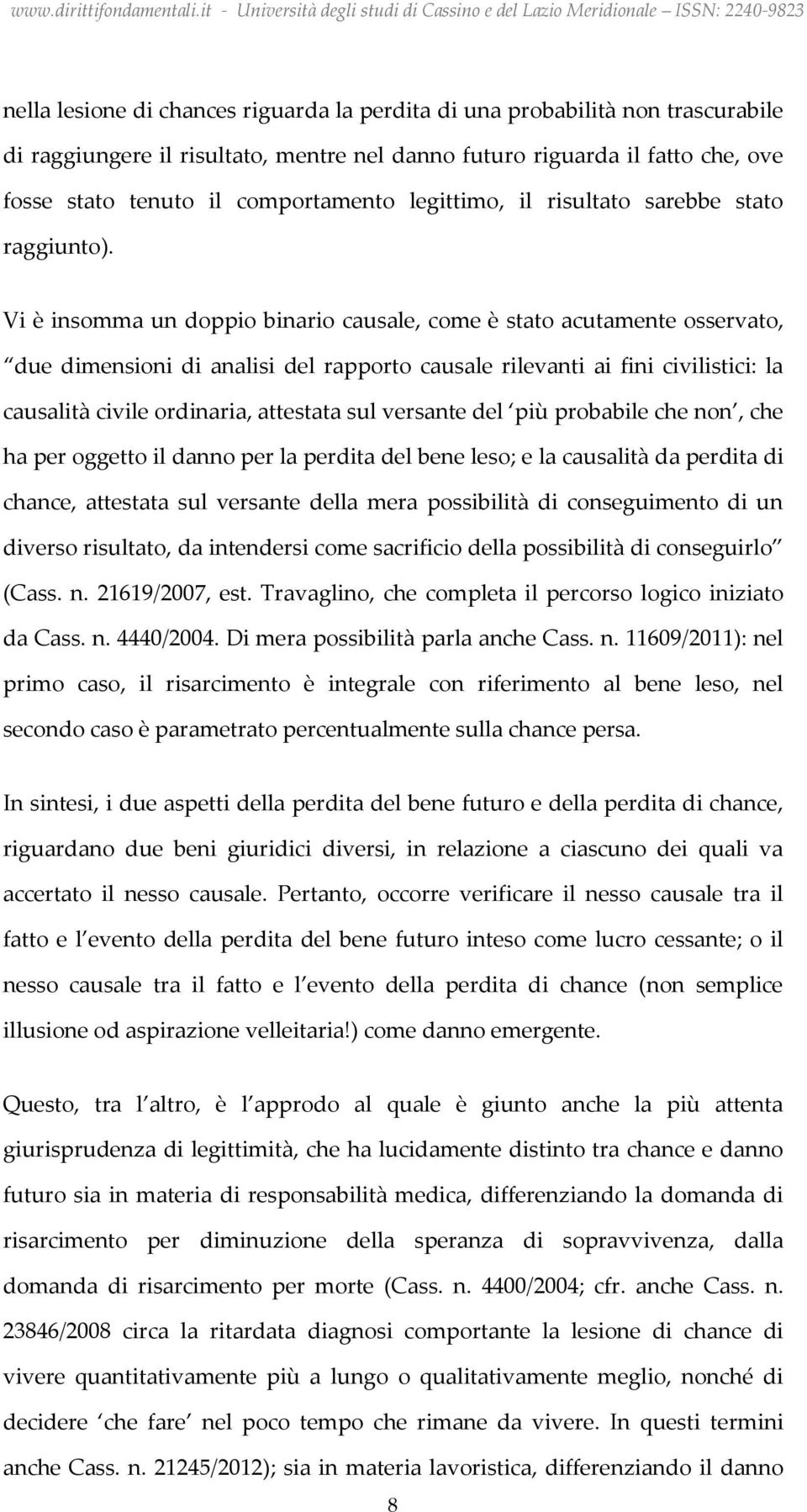 Vi è insomma un doppio binario causale, come è stato acutamente osservato, due dimensioni di analisi del rapporto causale rilevanti ai fini civilistici: la causalità civile ordinaria, attestata sul