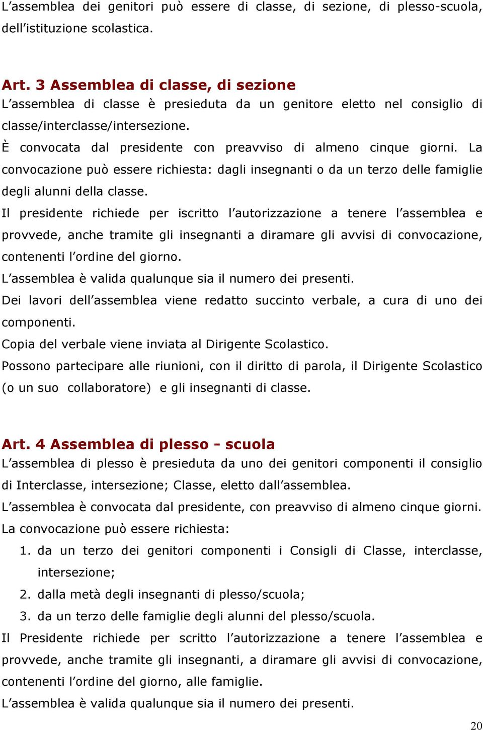 È convocata dal presidente con preavviso di almeno cinque giorni. La convocazione può essere richiesta: dagli insegnanti o da un terzo delle famiglie degli alunni della classe.