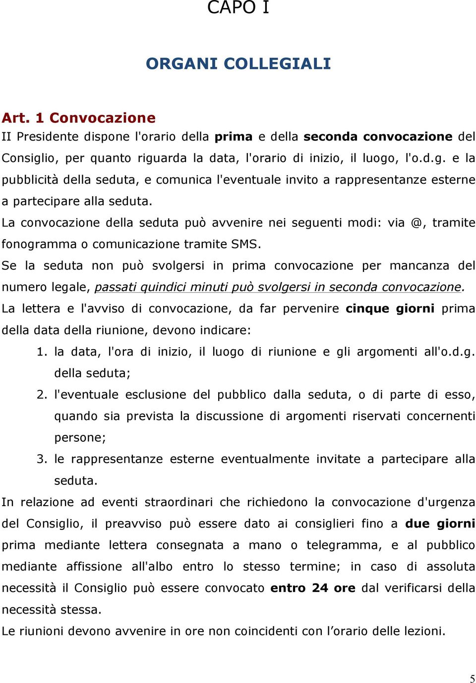 La convocazione della seduta può avvenire nei seguenti modi: via @, tramite fonogramma o comunicazione tramite SMS.