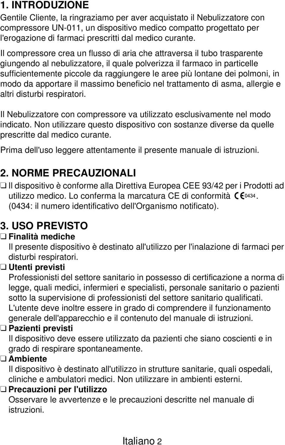 Il compressore crea un flusso di aria che attraversa il tubo trasparente giungendo al nebulizzatore, il quale polverizza il farmaco in particelle sufficientemente piccole da raggiungere le aree più