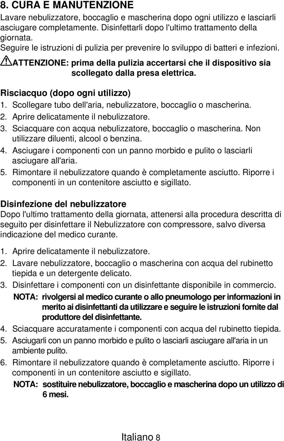 Risciacquo (dopo ogni utilizzo) 1. Scollegare tubo dell'aria, nebulizzatore, boccaglio o mascherina. 2. Aprire delicatamente il nebulizzatore. 3.