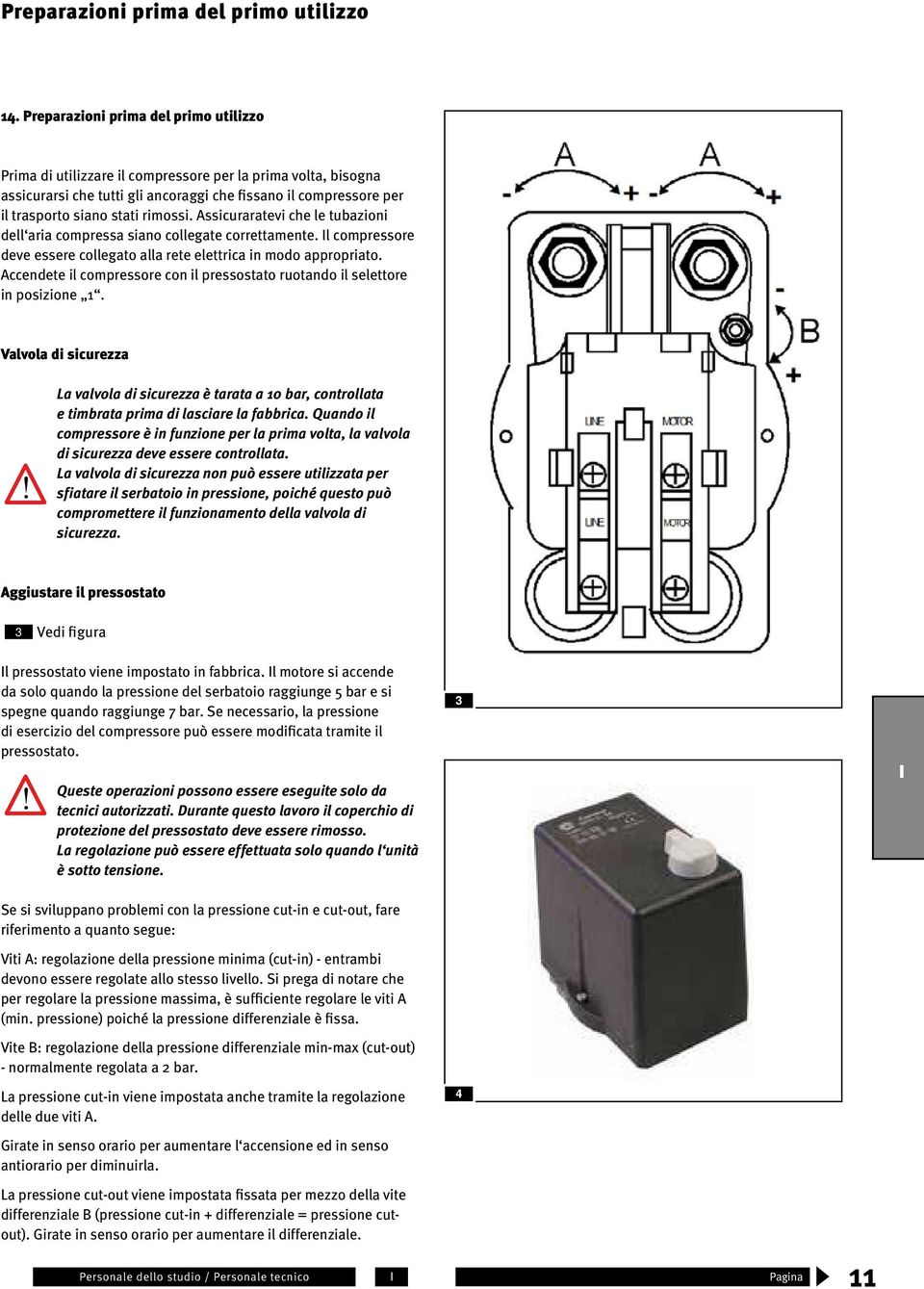 rimossi. Assicuraratevi che le tubazioni dell aria compressa siano collegate correttamente. l compressore deve essere collegato alla rete elettrica in modo appropriato.