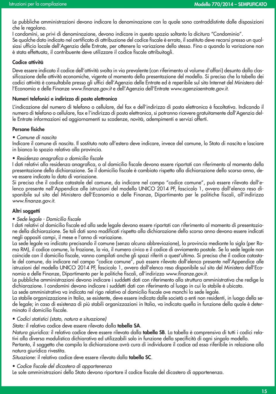 Se qualche dato indicato nel certificato di attribuzione del codice fiscale è errato, il sostituto deve recarsi presso un qualsiasi ufficio locale dell Agenzia delle Entrate, per ottenere la