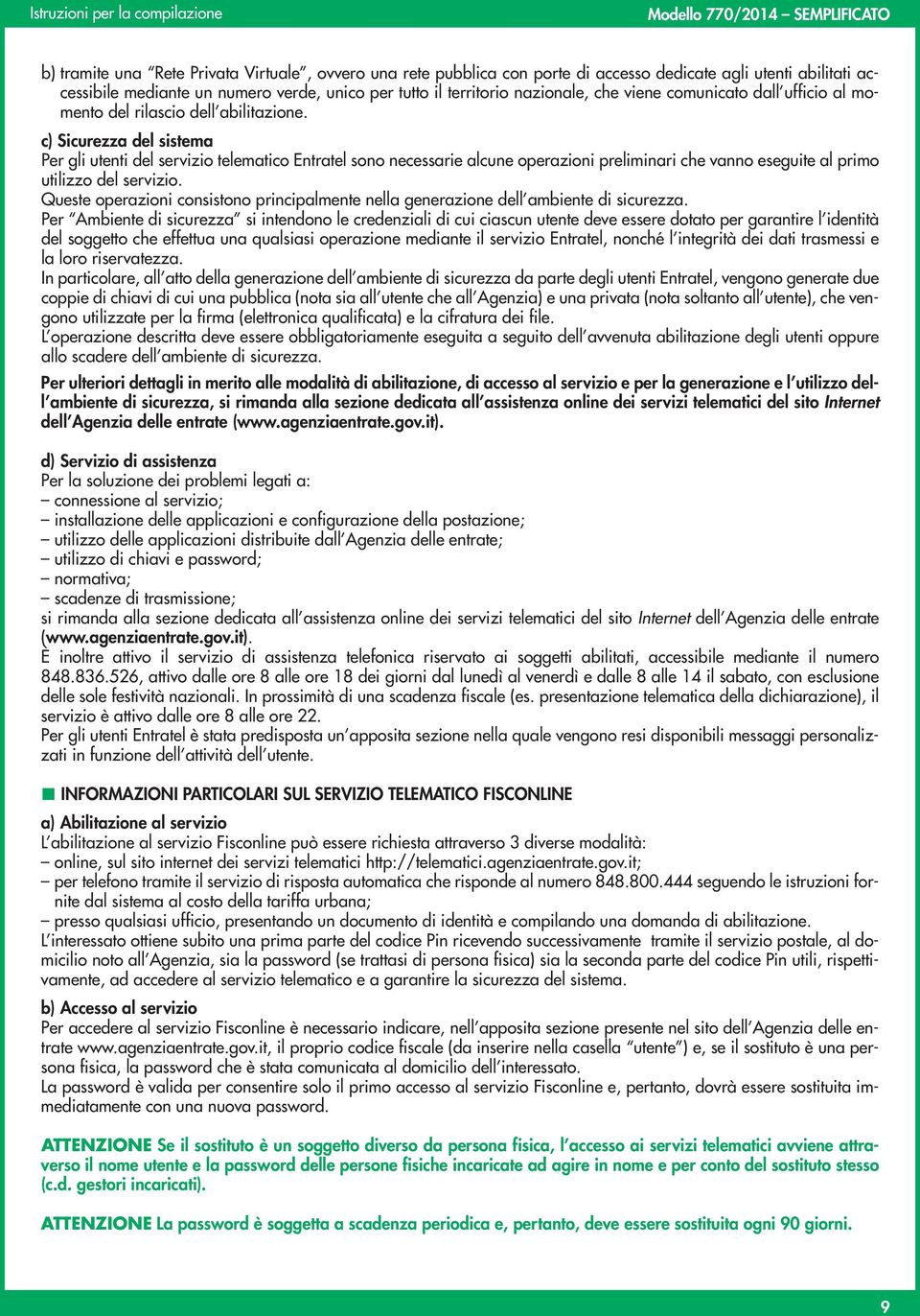 c) Sicurezza del sistema Per gli utenti del servizio telematico Entratel sono necessarie alcune operazioni preliminari che vanno eseguite al primo utilizzo del servizio.